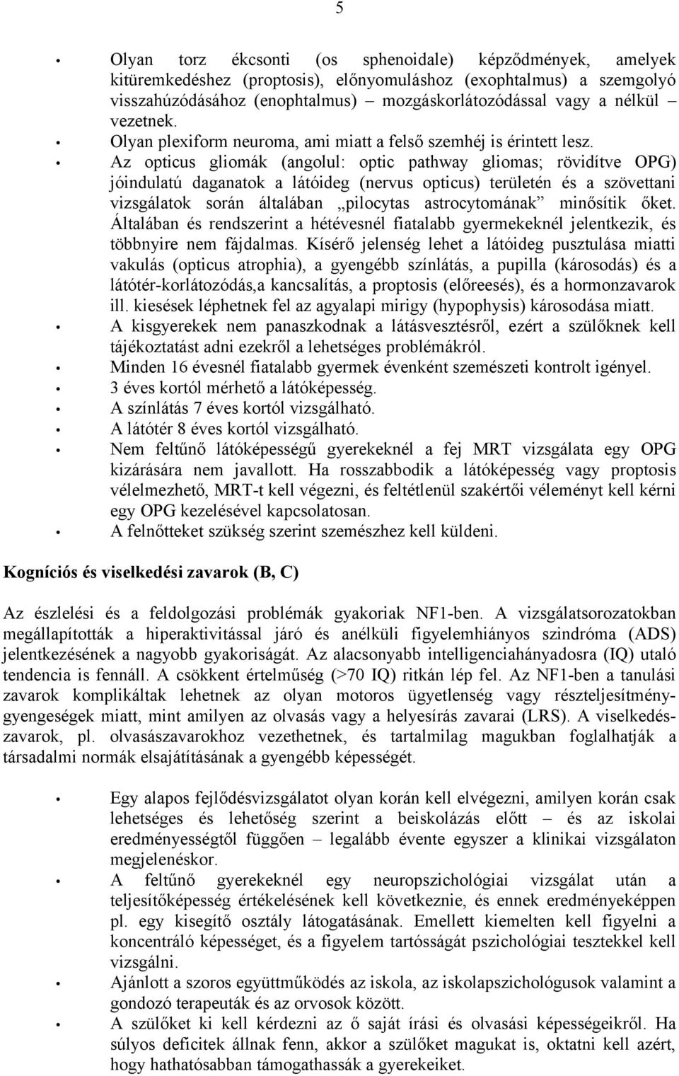 Az opticus gliomák (angolul: optic pathway gliomas; rövidítve OPG) jóindulatú daganatok a látóideg (nervus opticus) területén és a szövettani vizsgálatok során általában pilocytas astrocytomának