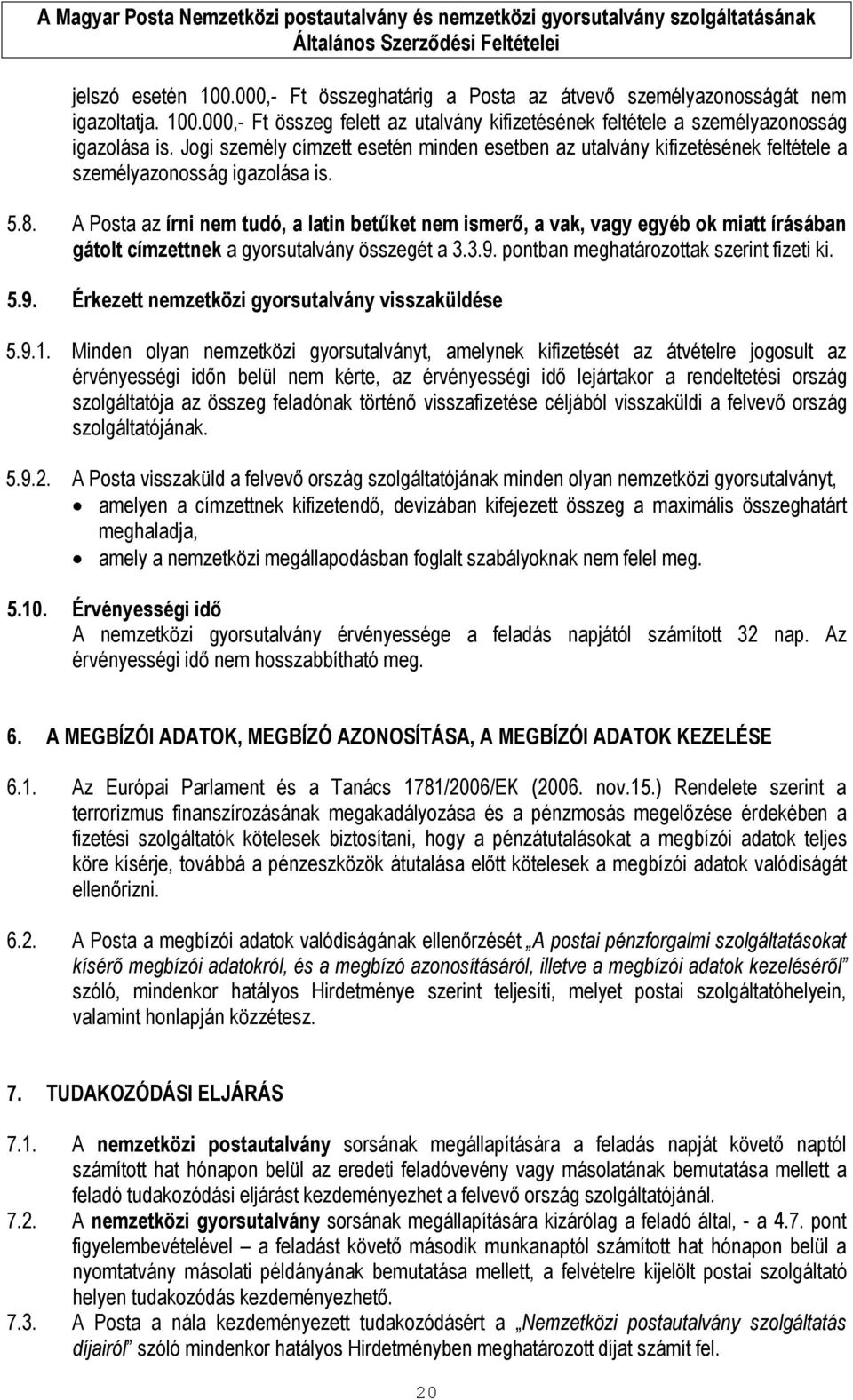 A Posta az írni nem tudó, a latin betűket nem ismerő, a vak, vagy egyéb ok miatt írásában gátolt címzettnek a gyorsutalvány összegét a 3.3.9. pontban meghatározottak szerint fizeti ki. 5.9. Érkezett nemzetközi gyorsutalvány visszaküldése 5.