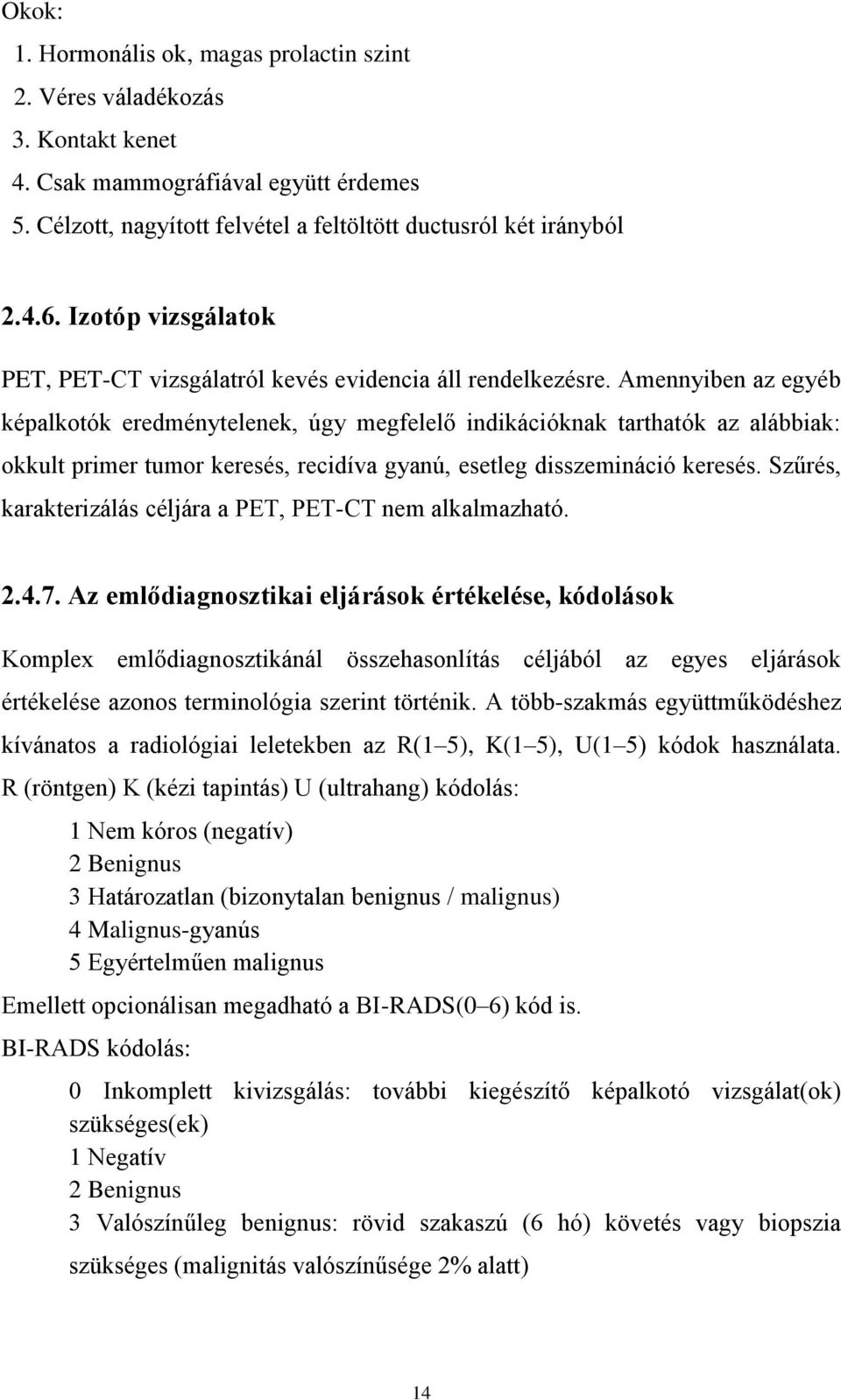 Amennyiben az egyéb képalkotók eredménytelenek, úgy megfelelő indikációknak tarthatók az alábbiak: okkult primer tumor keresés, recidíva gyanú, esetleg disszemináció keresés.