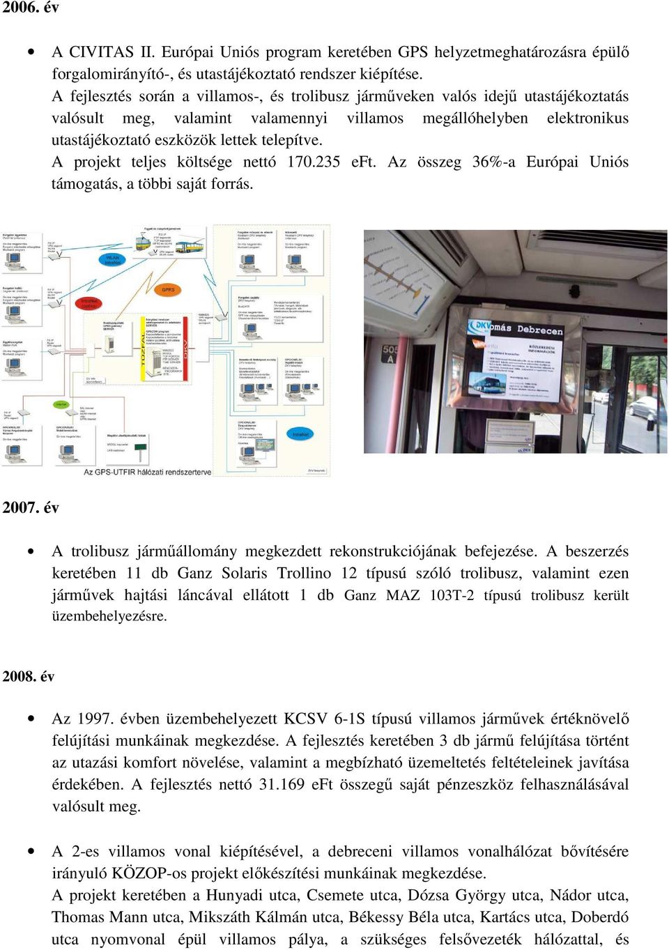 A projekt teljes költsége nettó 170.235 eft. Az összeg 36%-a Európai Uniós támogatás, a többi saját forrás. 2007. év A trolibusz járműállomány megkezdett rekonstrukciójának befejezése.