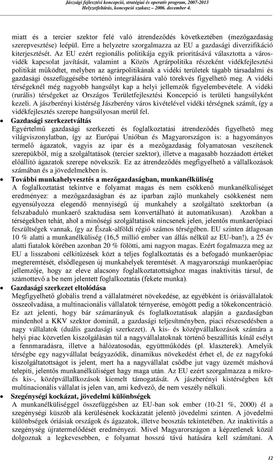 Az EU ezért regionális politikája egyik prioritásává választotta a városvidék kapcsolat javítását, valamint a Közös Agrárpolitika részeként vidékfejlesztési politikát működtet, melyben az