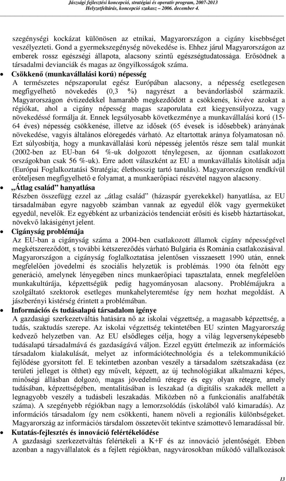 Ehhez járul Magyarországon az emberek rossz egészségi állapota, alacsony szintű egészségtudatossága. Erősödnek a társadalmi devianciák és magas az öngyilkosságok száma.