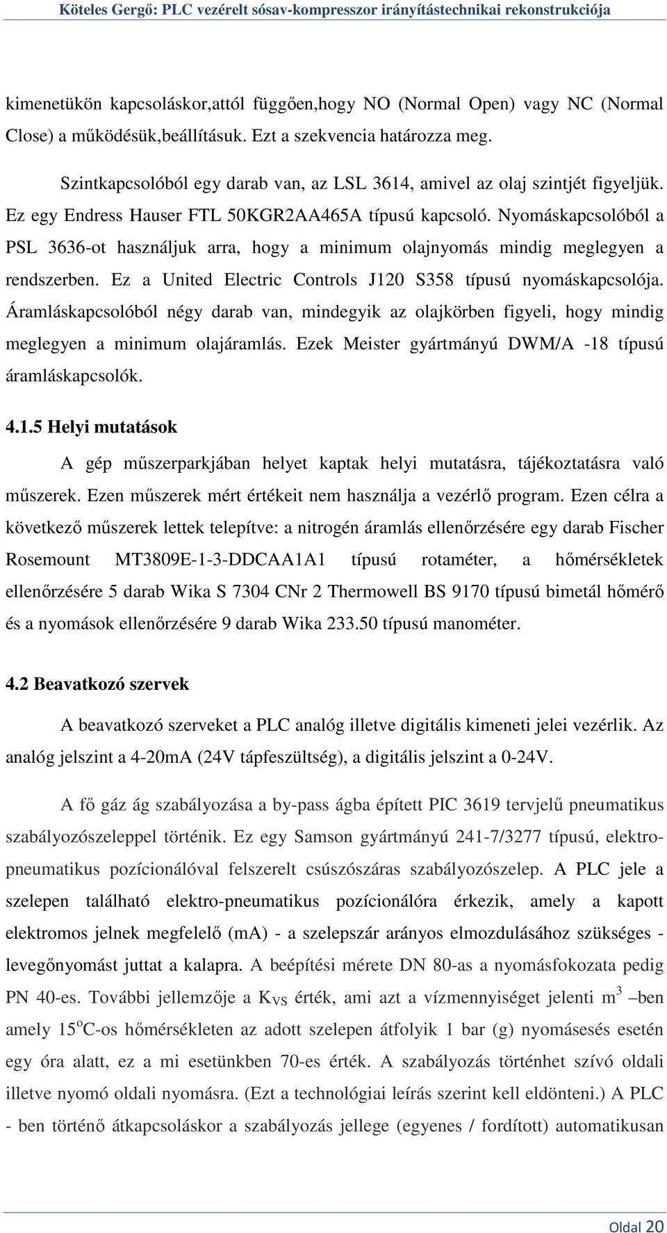Nyomáskapcsolóból a PSL 3636-ot használjuk arra, hogy a minimum olajnyomás mindig meglegyen a rendszerben. Ez a United Electric Controls J120 S358 típusú nyomáskapcsolója.