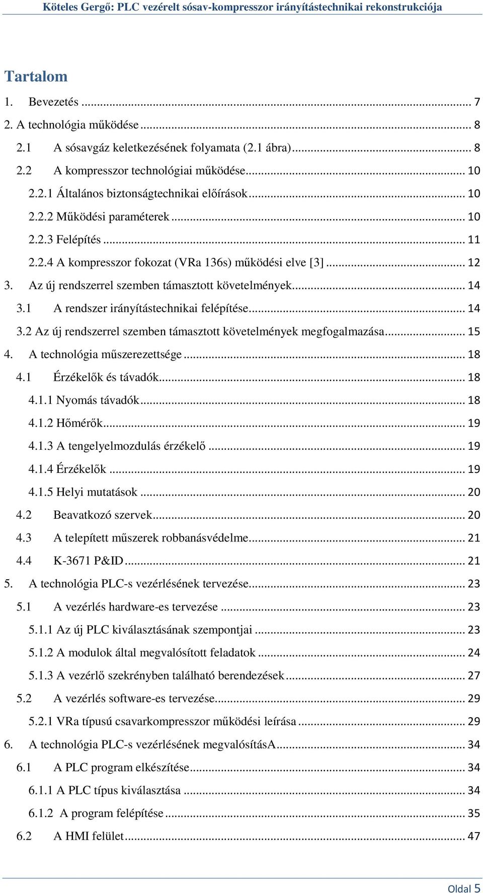 1 A rendszer irányítástechnikai felépítése... 14 3.2 Az új rendszerrel szemben támasztott követelmények megfogalmazása... 15 4. A technológia műszerezettsége... 18 4.1 Érzékelők és távadók... 18 4.1.1 Nyomás távadók.