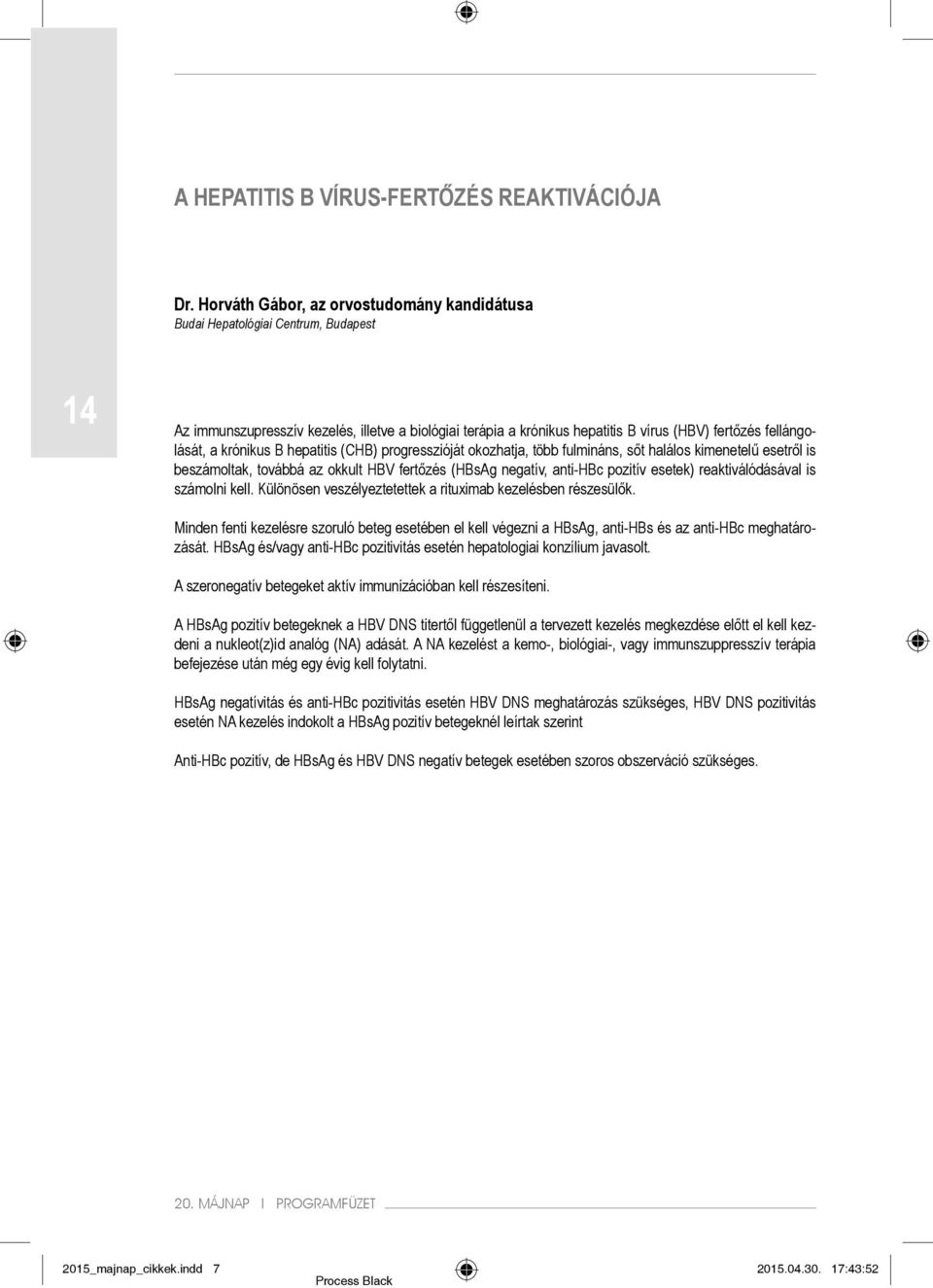 a krónikus B hepatitis (CHB) progresszióját okozhatja, több fulmináns, sőt halálos kimenetelű esetről is beszámoltak, továbbá az okkult HBV fertőzés (HBsAg negatív, anti-hbc pozitív esetek)