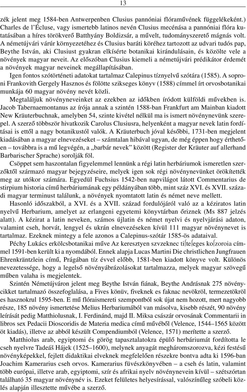 A németújvári várúr környezetéhez és Clusius baráti köréhez tartozott az udvari tudós pap, Beythe István, aki Clusiust gyakran elkísérte botanikai kirándulásain, és közölte vele a növények magyar