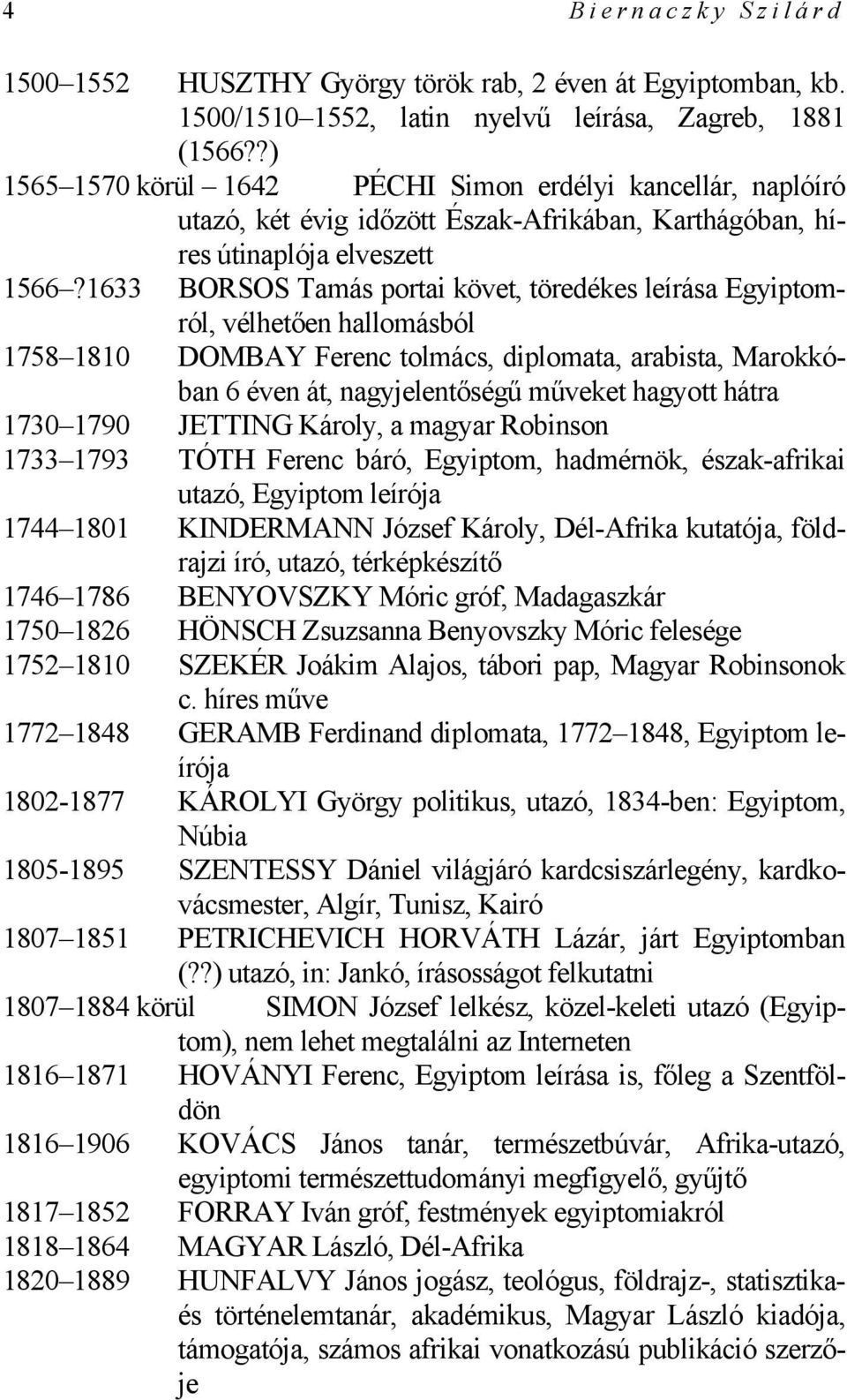 1633 BORSOS Tamás portai követ, töredékes leírása Egyiptomról, vélhetően hallomásból 1758 1810 DOMBAY Ferenc tolmács, diplomata, arabista, Marokkóban 6 éven át, nagyjelentőségű műveket hagyott hátra