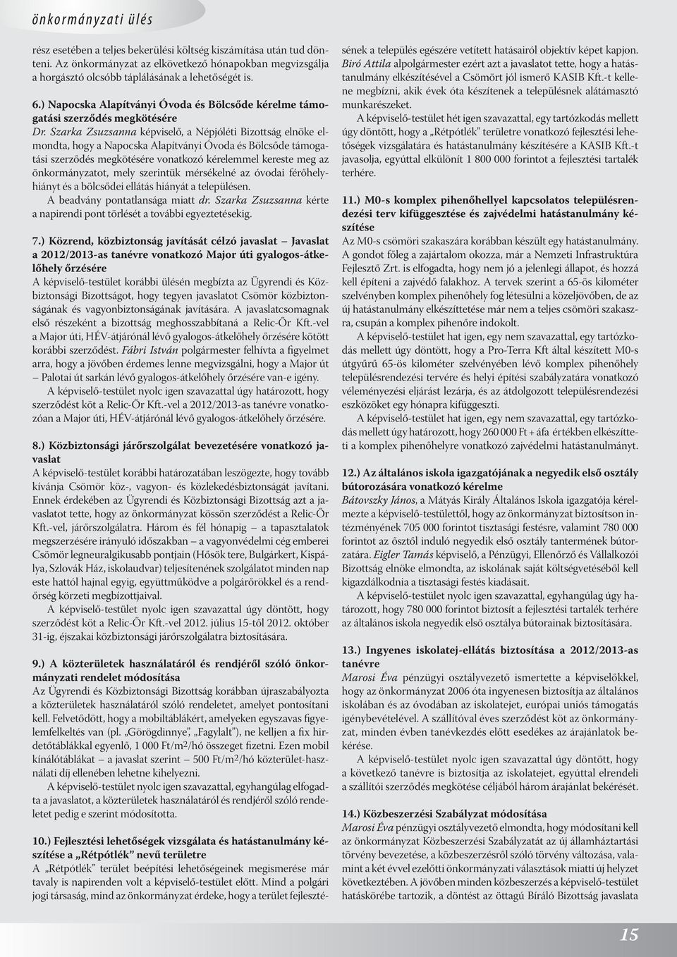 Szarka Zsuzsanna képviselő, a Népjóléti Bizottság elnöke elmondta, hogy a Napocska Alapítványi Óvoda és Bölcsőde támogatási szerződés megkötésére vonatkozó kérelemmel kereste meg az önkormányzatot,