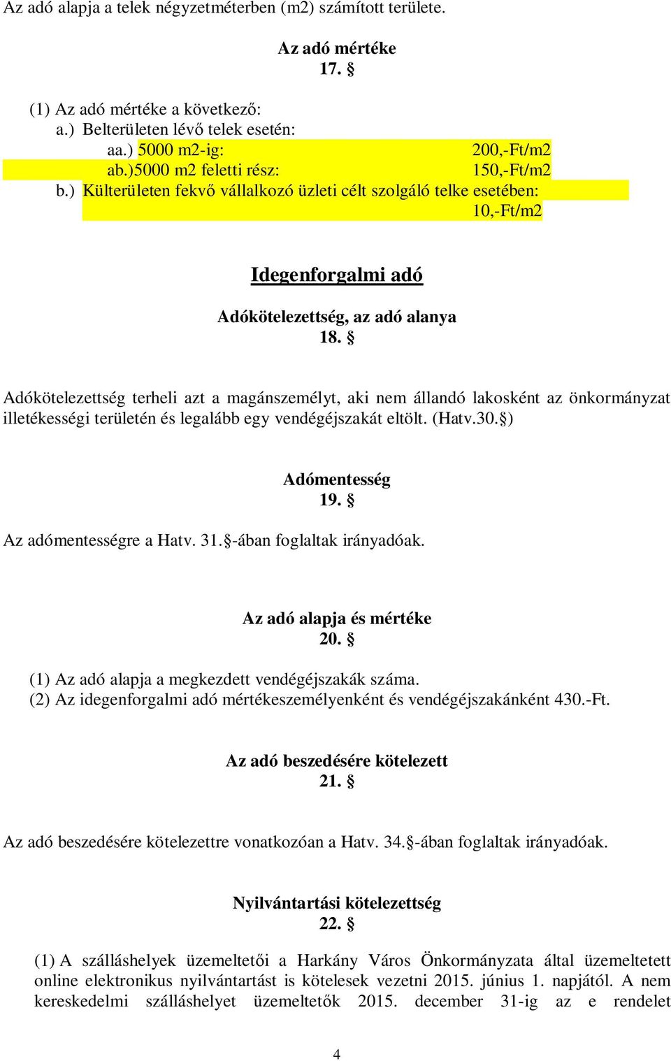 Adókötelezettség terheli azt a magánszemélyt, aki nem állandó lakosként az önkormányzat illetékességi területén és legalább egy vendégéjszakát eltölt. (Hatv.30. ) Adómentesség 19.