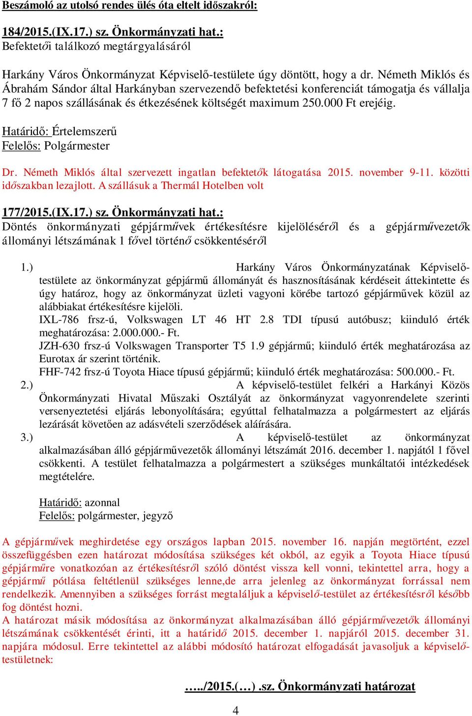 Németh Miklós és Ábrahám Sándor által Harkányban szervezend befektetési konferenciát támogatja és vállalja 7 f 2 napos szállásának és étkezésének költségét maximum 250.000 Ft erejéig.