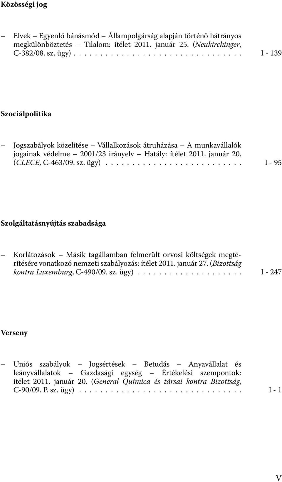 (CLECE, C-463/09. sz. ügy)......................... I - 95 Szolgáltatásnyújtás szabadsága Korlátozások Másik tagállamban felmerült orvosi költségek megtérítésére vonatkozó nemzeti szabályozás: ítélet 2011.