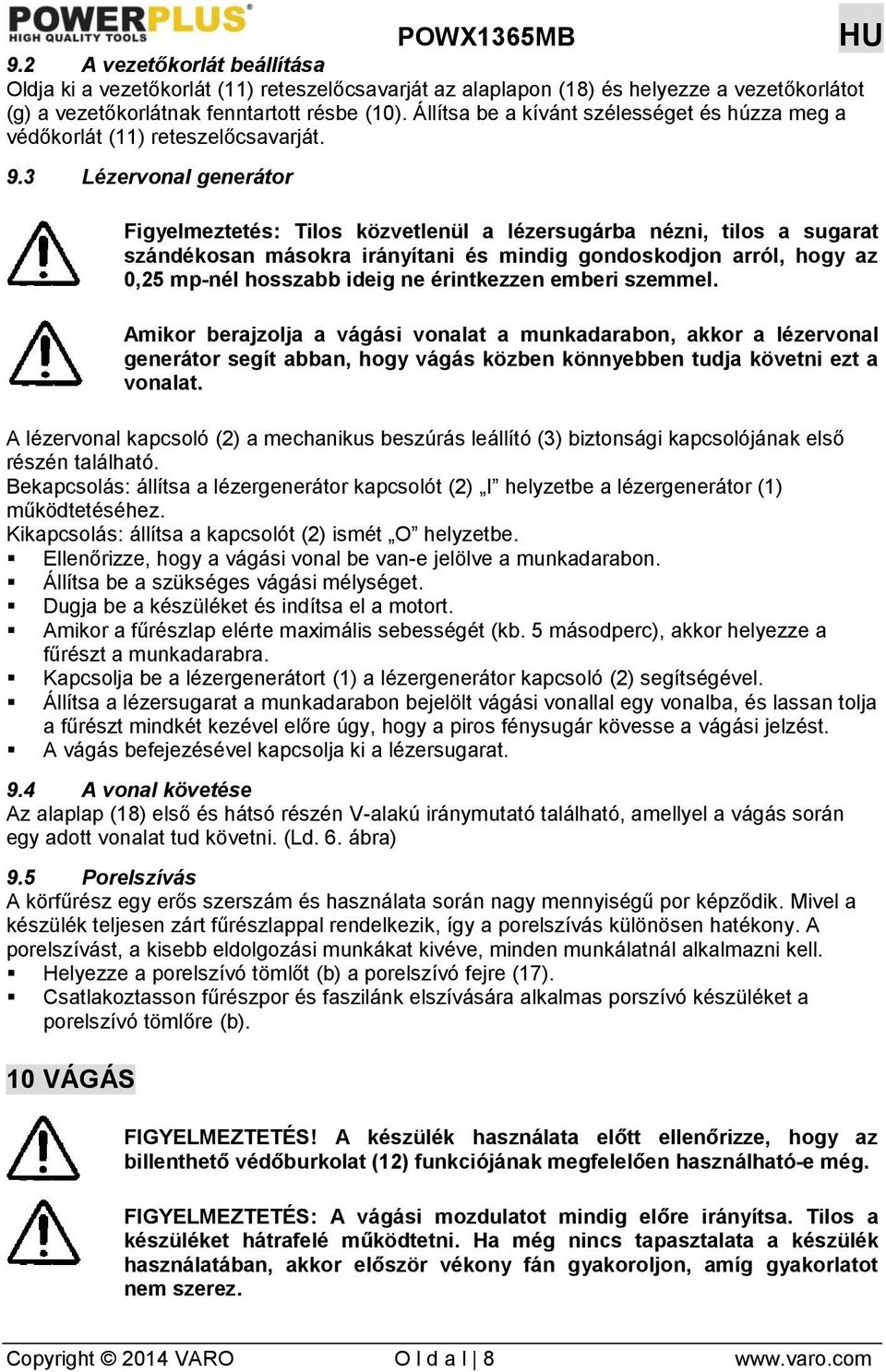 3 Lézervonal generátor Figyelmeztetés: Tilos közvetlenül a lézersugárba nézni, tilos a sugarat szándékosan másokra irányítani és mindig gondoskodjon arról, hogy az 0,25 mp-nél hosszabb ideig ne