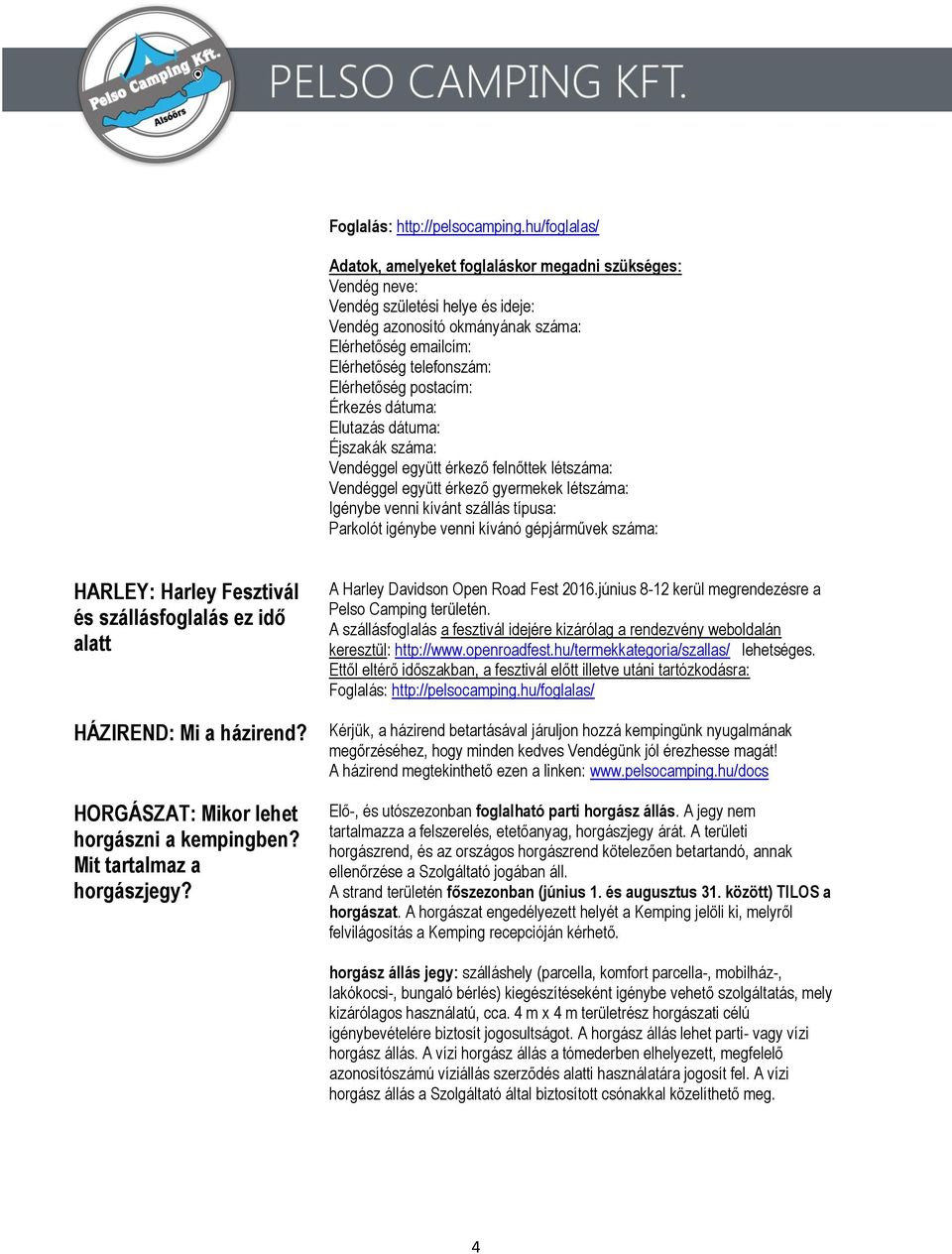 kívánó gépjárművek száma: HARLEY: Harley Fesztivál és szállásfoglalás ez idő alatt HÁZIREND: Mi a házirend? HORGÁSZAT: Mikor lehet horgászni a kempingben? Mit tartalmaz a horgászjegy?