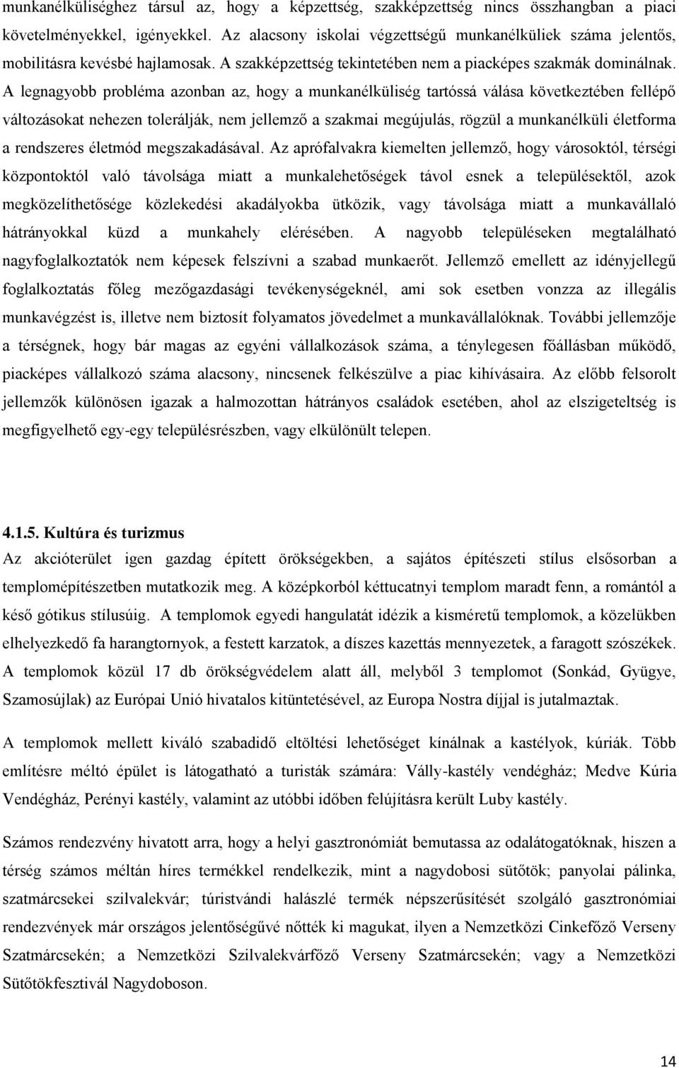 A legnagyobb probléma azonban az, hogy a munkanélküliség tartóssá válása következtében fellépő változásokat nehezen tolerálják, nem jellemző a szakmai megújulás, rögzül a munkanélküli életforma a