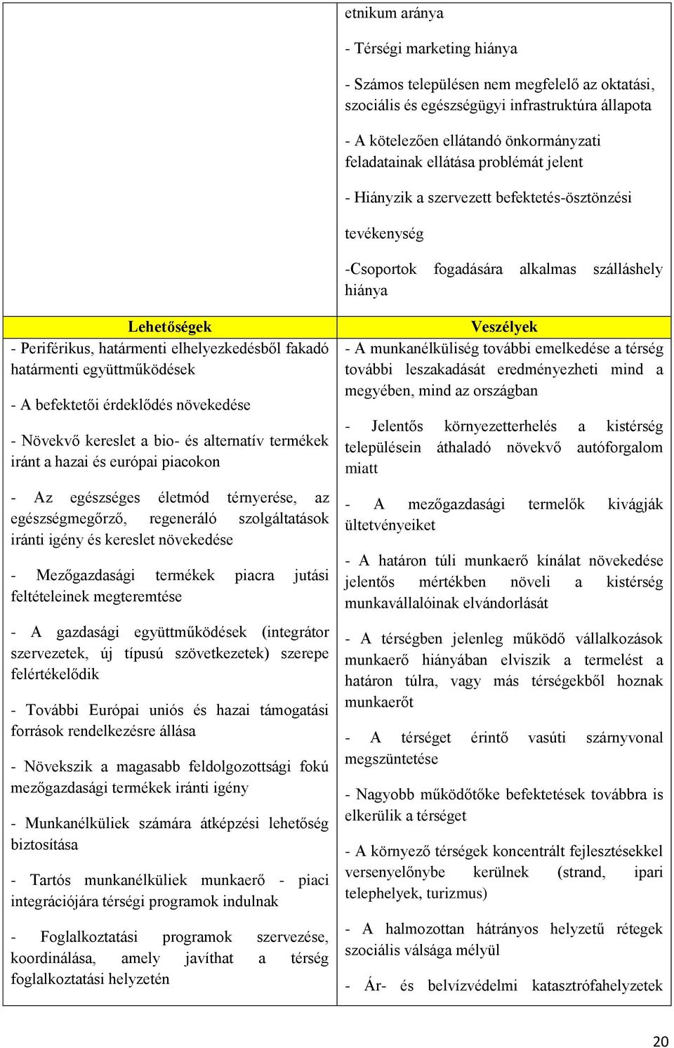 határmenti együttműködések - A befektetői érdeklődés növekedése - Növekvő kereslet a bio- és alternatív termékek iránt a hazai és európai piacokon - Az egészséges életmód térnyerése, az