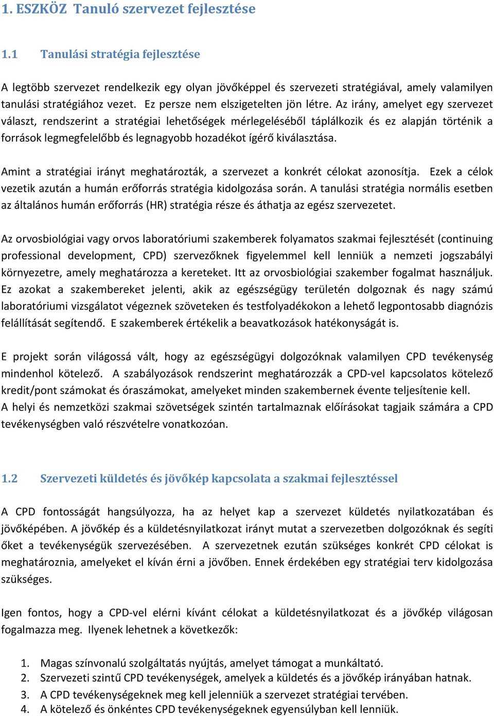 Az irány, amelyet egy szervezet választ, rendszerint a stratégiai lehetőségek mérlegeléséből táplálkozik és ez alapján történik a források legmegfelelőbb és legnagyobb hozadékot ígérő kiválasztása.