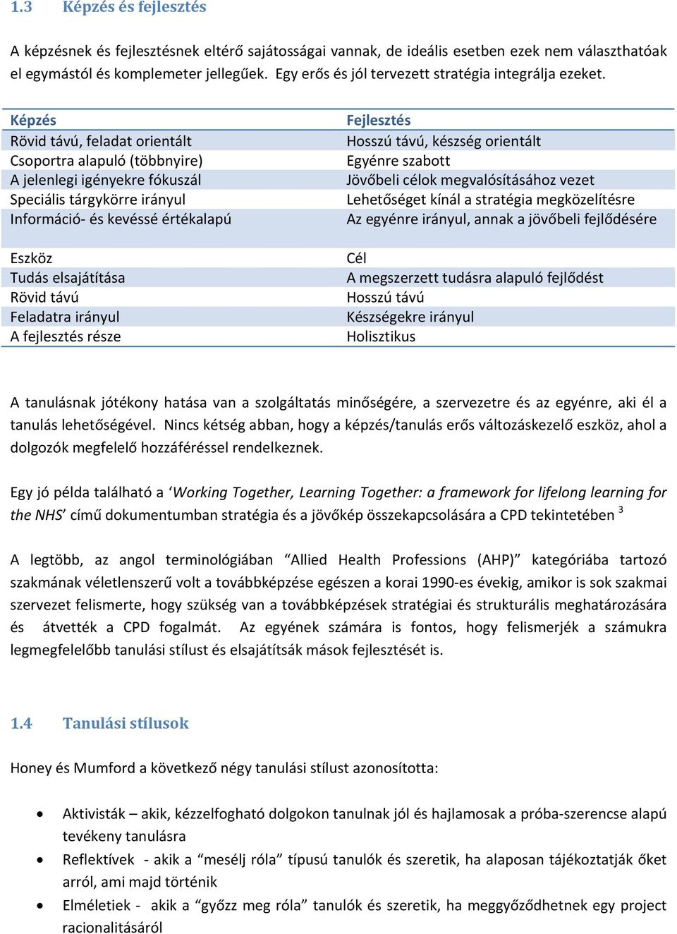 Képzés Rövid távú, feladat orientált Csoportra alapuló (többnyire) A jelenlegi igényekre fókuszál Speciális tárgykörre irányul Információ és kevéssé értékalapú Eszköz Tudás elsajátítása Rövid távú