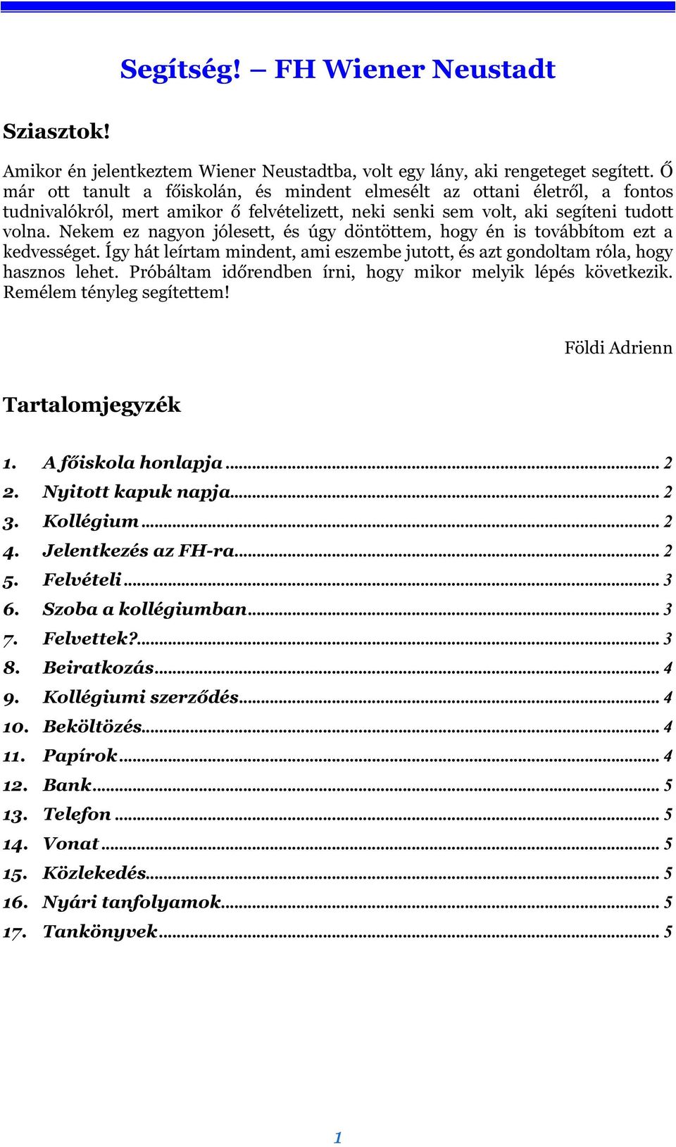 Nekem ez nagyon jólesett, és úgy döntöttem, hogy én is továbbítom ezt a kedvességet. Így hát leírtam mindent, ami eszembe jutott, és azt gondoltam róla, hogy hasznos lehet.