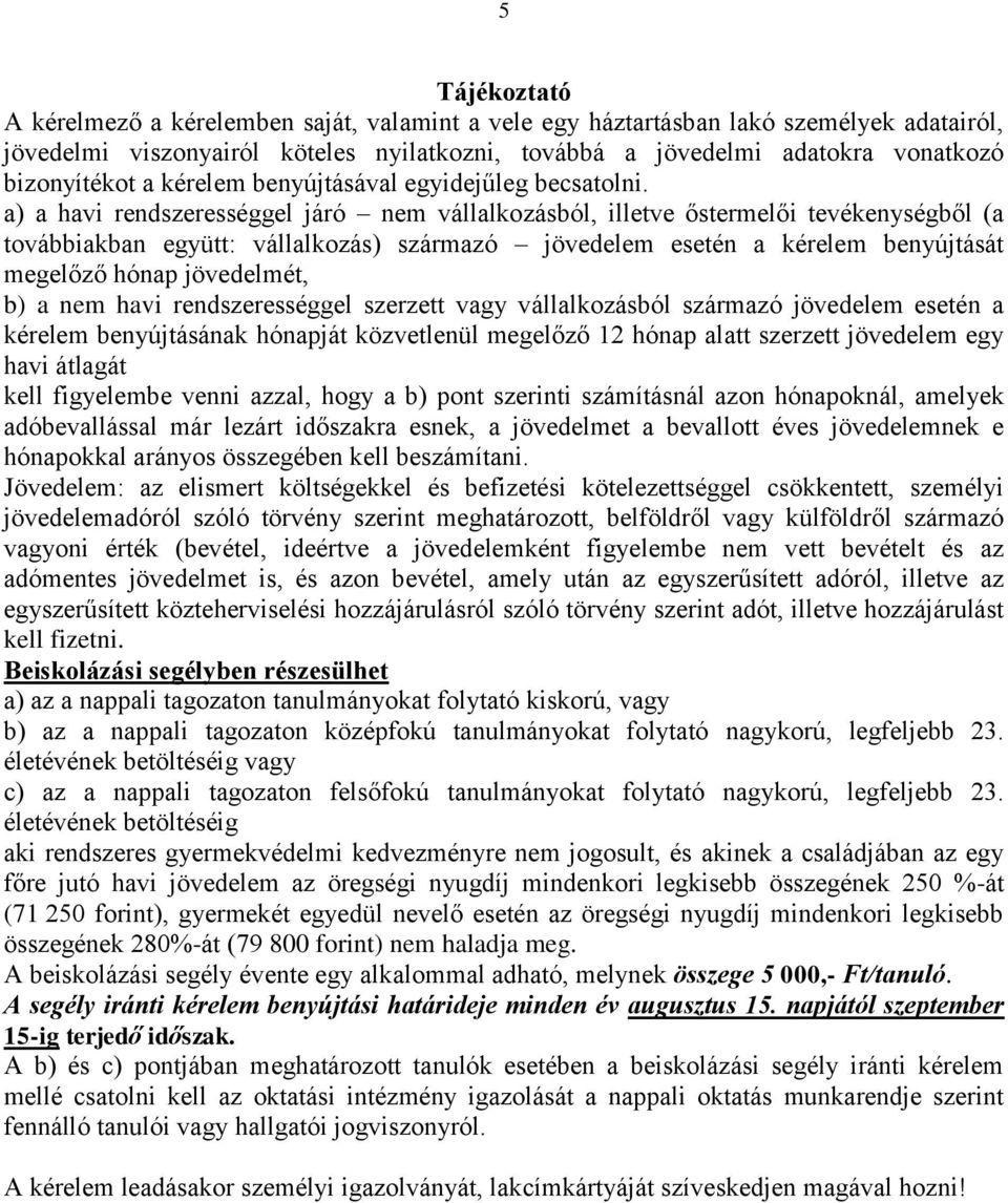 a) a havi rendszerességgel járó nem vállalkozásból, illetve őstermelői tevékenységből (a továbbiakban együtt: vállalkozás) esetén a kérelem benyújtását megelőző hónap jövedelmét, b) a nem havi