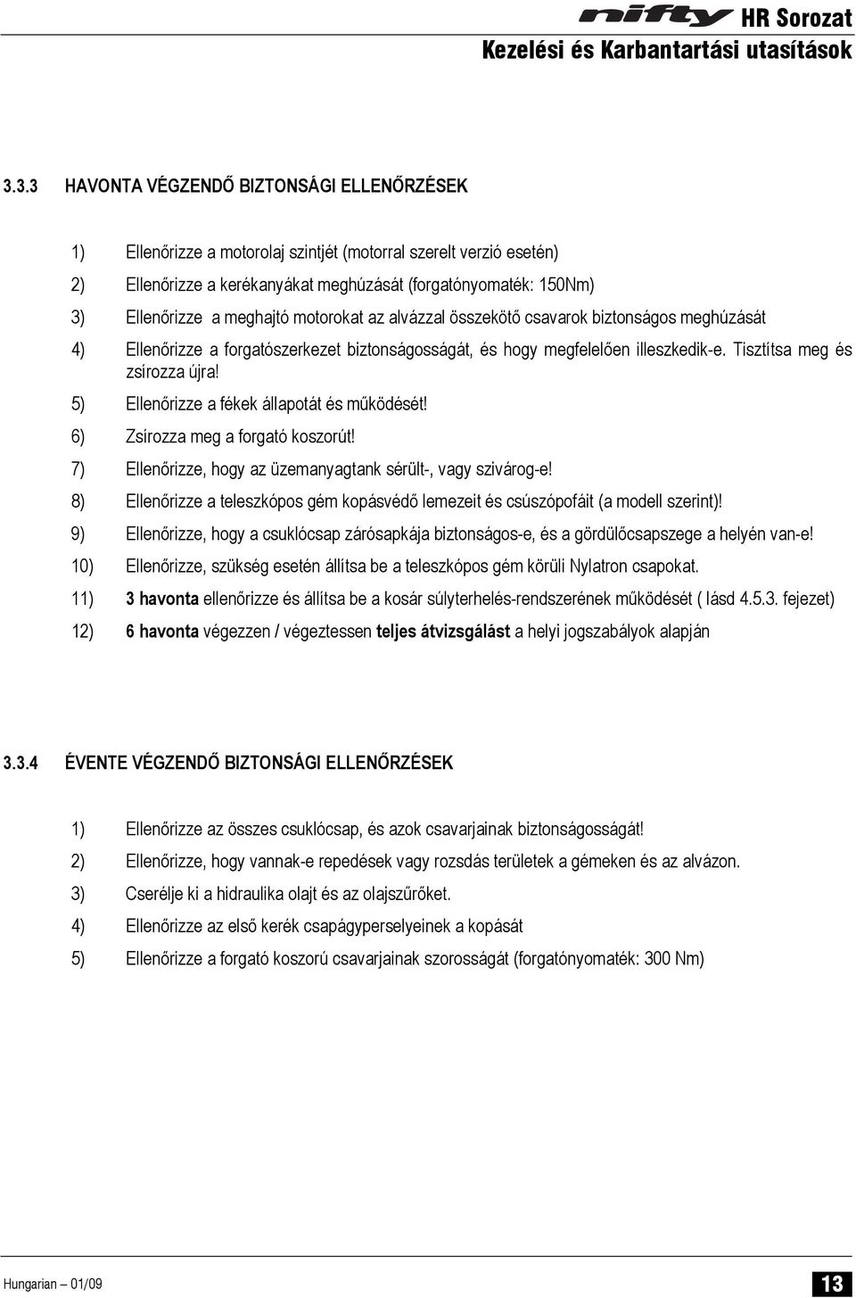5) Ellenőrizze a fékek állapotát és működését! 6) Zsírozza meg a forgató koszorút! 7) Ellenőrizze, hogy az üzemanyagtank sérült-, vagy szivárog-e!