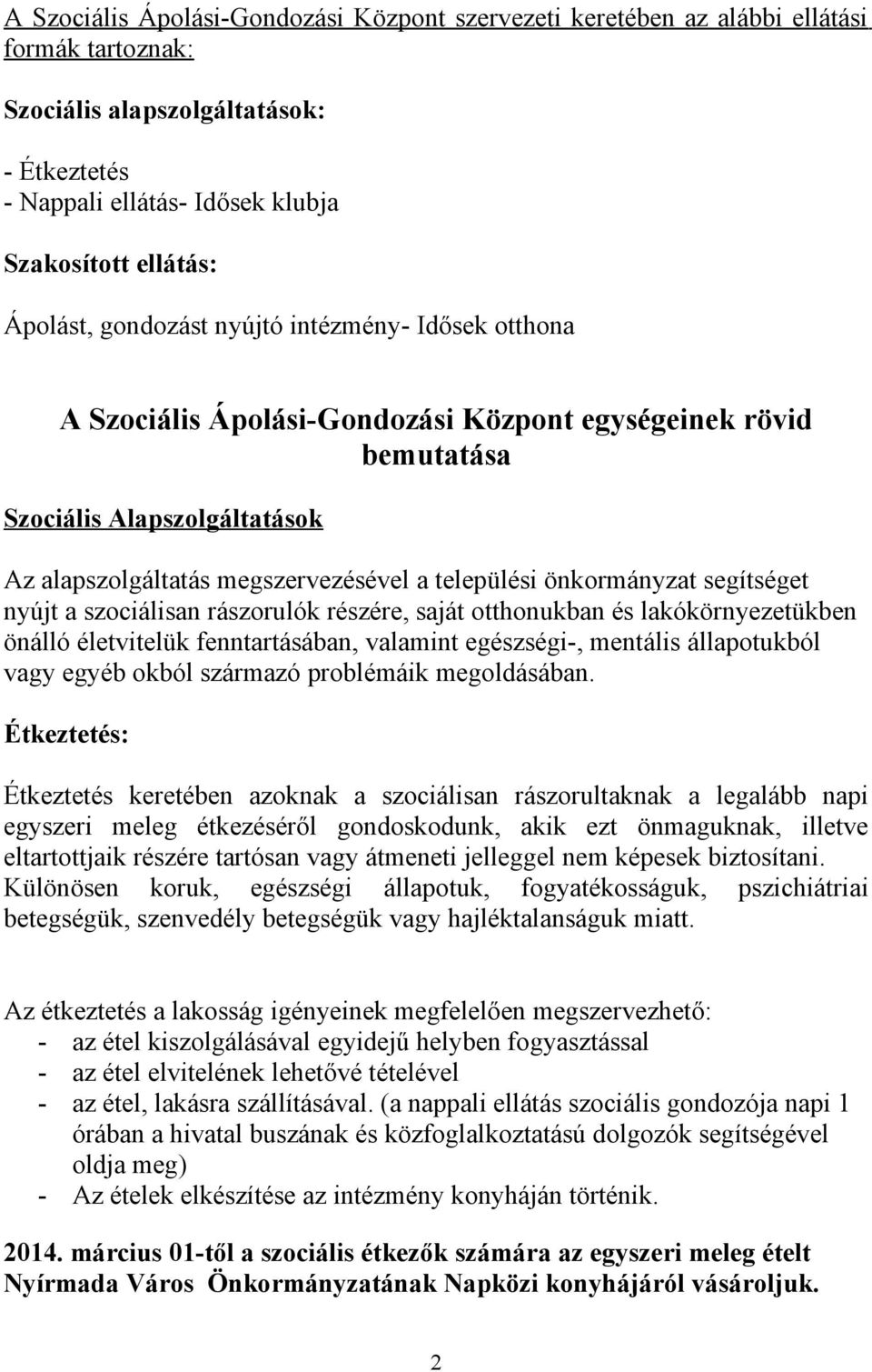 önkormányzat segítséget nyújt a szociálisan rászorulók részére, saját otthonukban és lakókörnyezetükben önálló életvitelük fenntartásában, valamint egészségi-, mentális állapotukból vagy egyéb okból