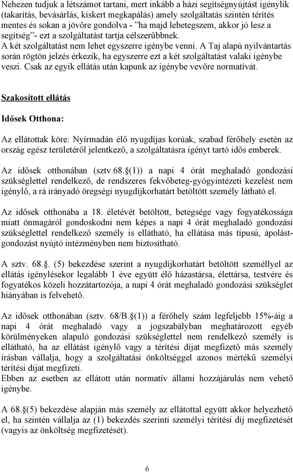 A Taj alapú nyilvántartás során rögtön jelzés érkezik, ha egyszerre ezt a két szolgáltatást valaki igénybe veszi. Csak az egyik ellátás után kapunk az igénybe vevőre normatívát.