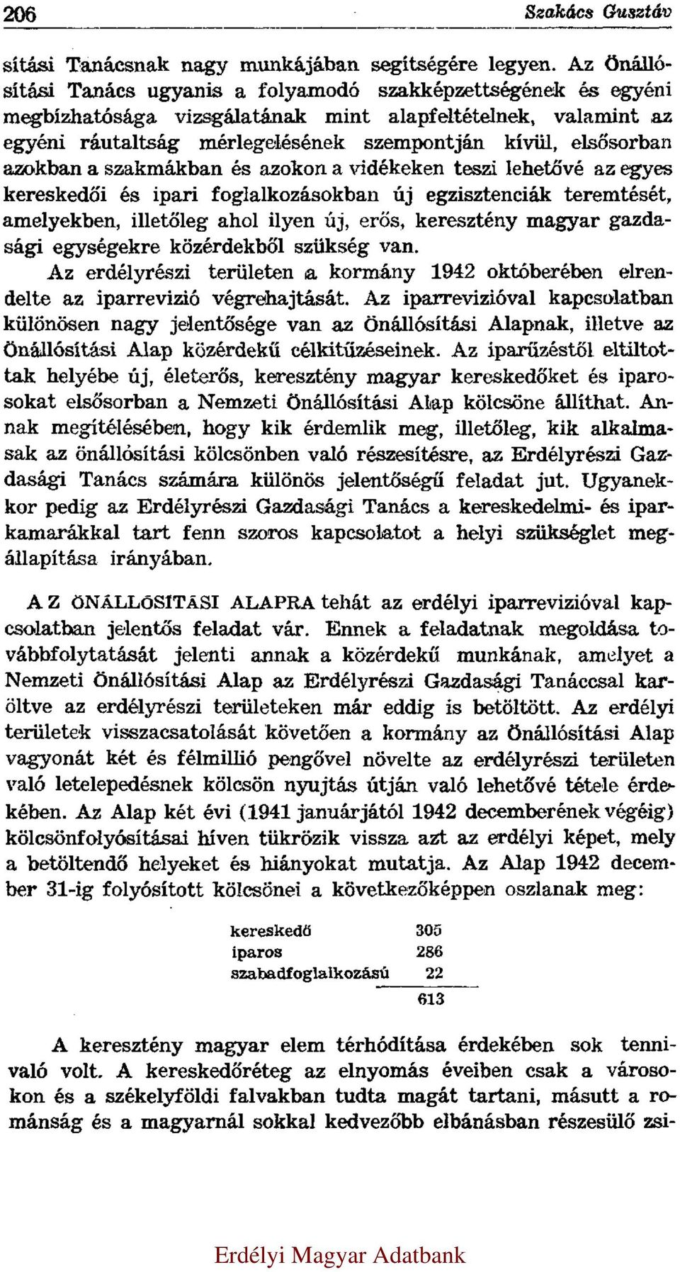 azokban a szakmákban és azokon a vidékeken teszi lehetővé az egyes kereskedői és ipari foglalkozásokban új egzisztenciák teremtését, amelyekben, illetőleg ahol ilyen új, erős, keresztény magyar