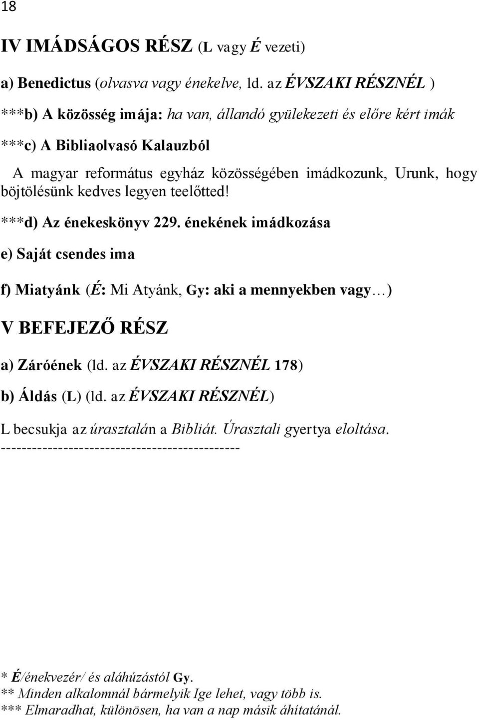 böjtölésünk kedves legyen teelőtted! ***d) Az énekeskönyv 229. énekének imádkozása e) Saját csendes ima f) Miatyánk (É: Mi Atyánk, Gy: aki a mennyekben vagy ) V BEFEJEZŐ RÉSZ a) Záróének (ld.