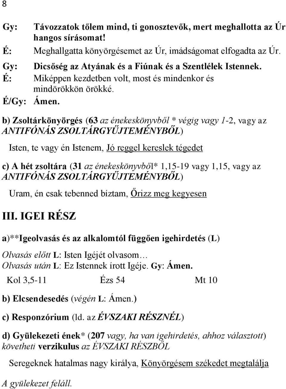 b) Zsoltárkönyörgés (63 az énekeskönyvből * végig vagy 1-2, vagy az ANTIFÓNÁS ZSOLTÁRGYŰJTEMÉNYBŐL) Isten, te vagy én Istenem, Jó reggel kereslek tégedet c) A hét zsoltára (31 az énekeskönyvből*