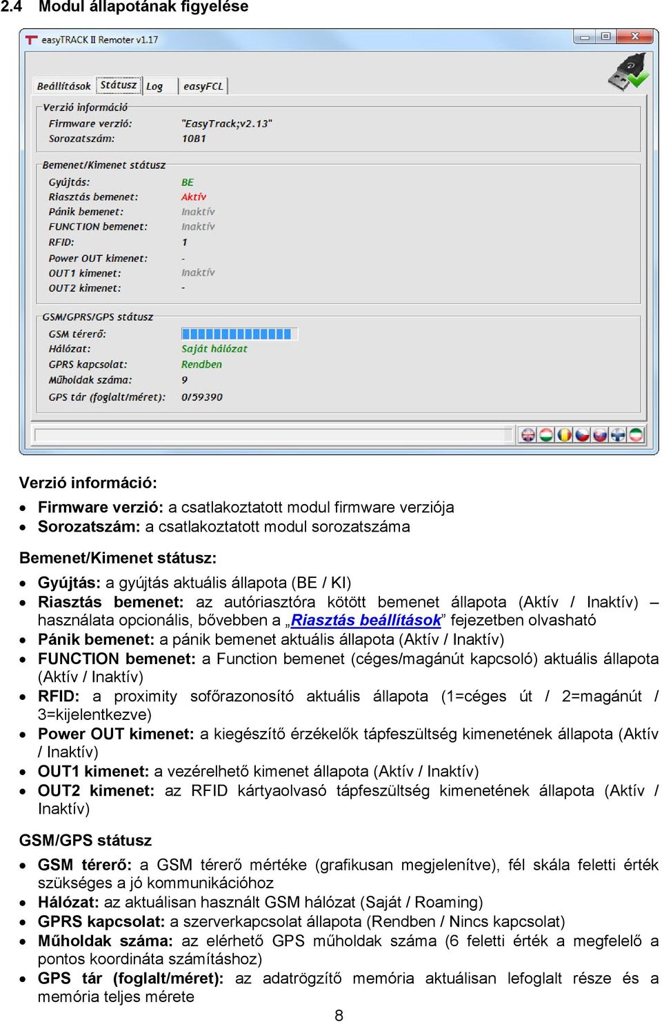 bemenet: a pánik bemenet aktuális állapota (Aktív / Inaktív) FUNCTION bemenet: a Function bemenet (céges/magánút kapcsoló) aktuális állapota (Aktív / Inaktív) RFID: a proximity sofőrazonosító