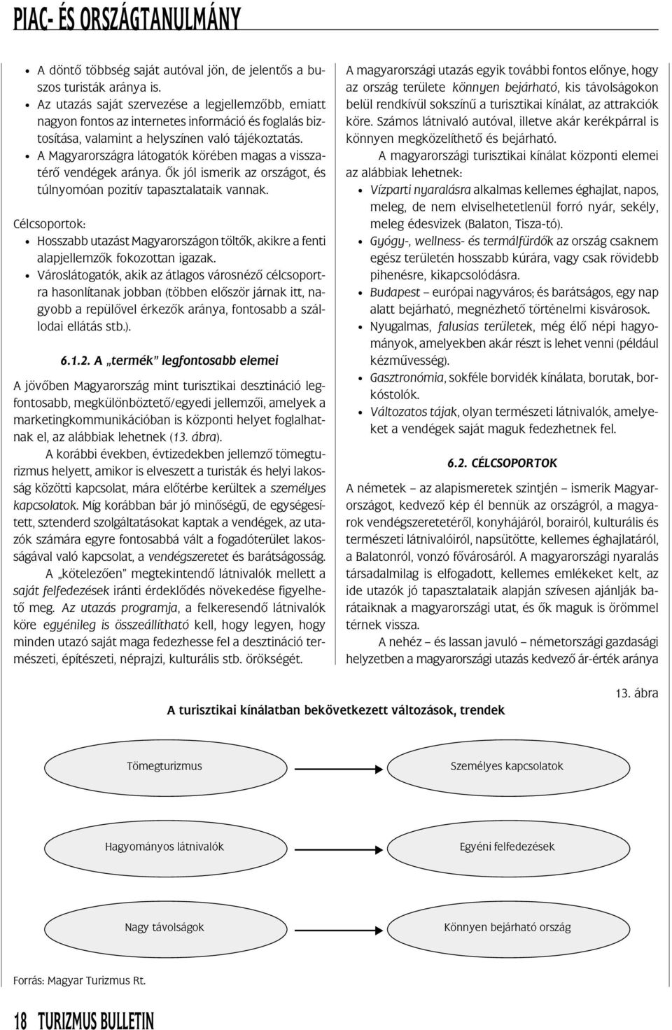 A Magyarországra látogatók körében magas a visszatérõ vendégek aránya. Õk jól ismerik az országot, és túlnyomóan pozitív tapasztalataik vannak.