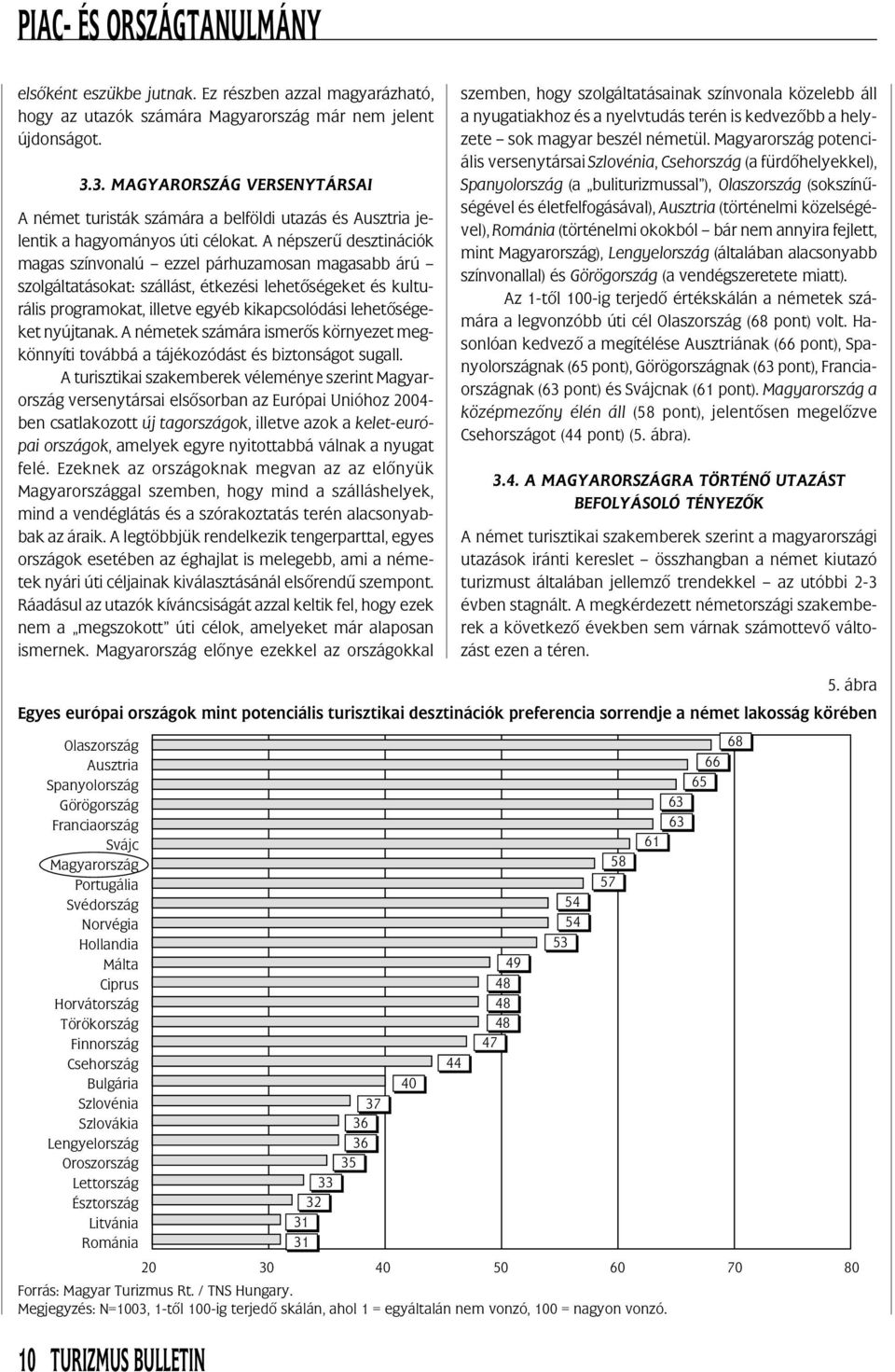 A népszerû desztinációk magas színvonalú ezzel párhuzamosan magasabb árú szolgáltatásokat: szállást, étkezési lehetõségeket és kulturális programokat, illetve egyéb kikapcsolódási lehetõségeket