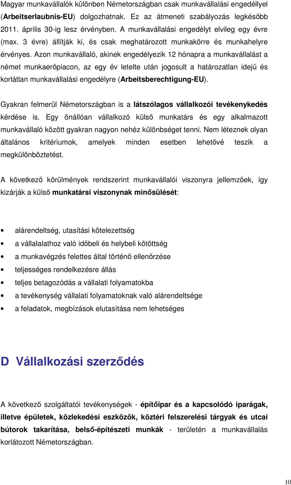 Azon munkavállaló, akinek engedélyezik 12 hónapra a munkavállalást a német munkaerıpiacon, az egy év letelte után jogosult a határozatlan idejő és korlátlan munkavállalási engedélyre