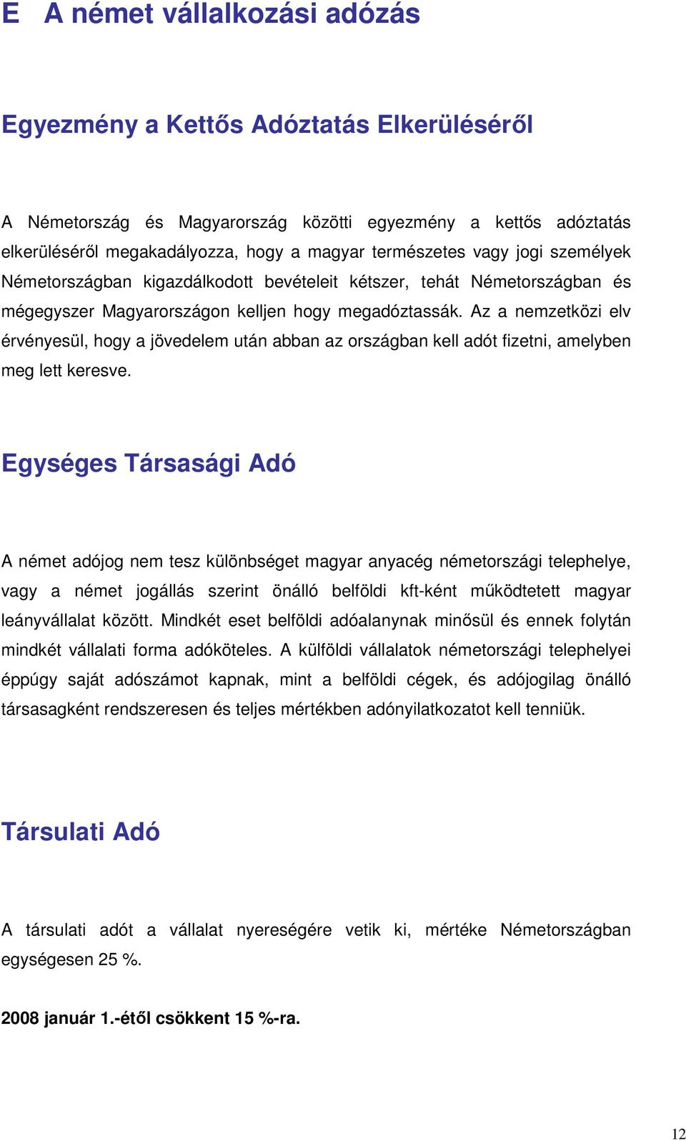 Az a nemzetközi elv érvényesül, hogy a jövedelem után abban az országban kell adót fizetni, amelyben meg lett keresve.