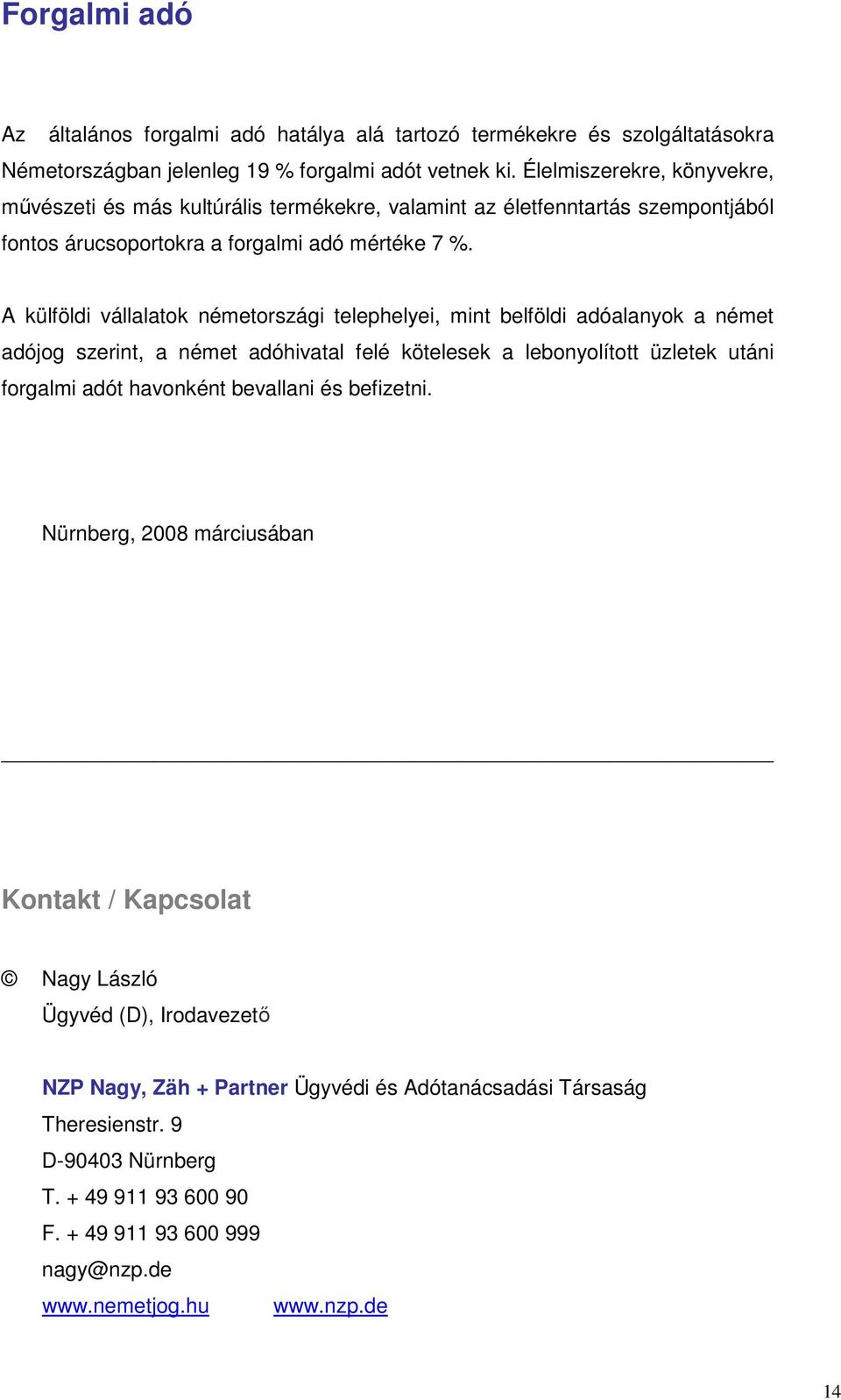 A külföldi vállalatok németországi telephelyei, mint belföldi adóalanyok a német adójog szerint, a német adóhivatal felé kötelesek a lebonyolított üzletek utáni forgalmi adót havonként