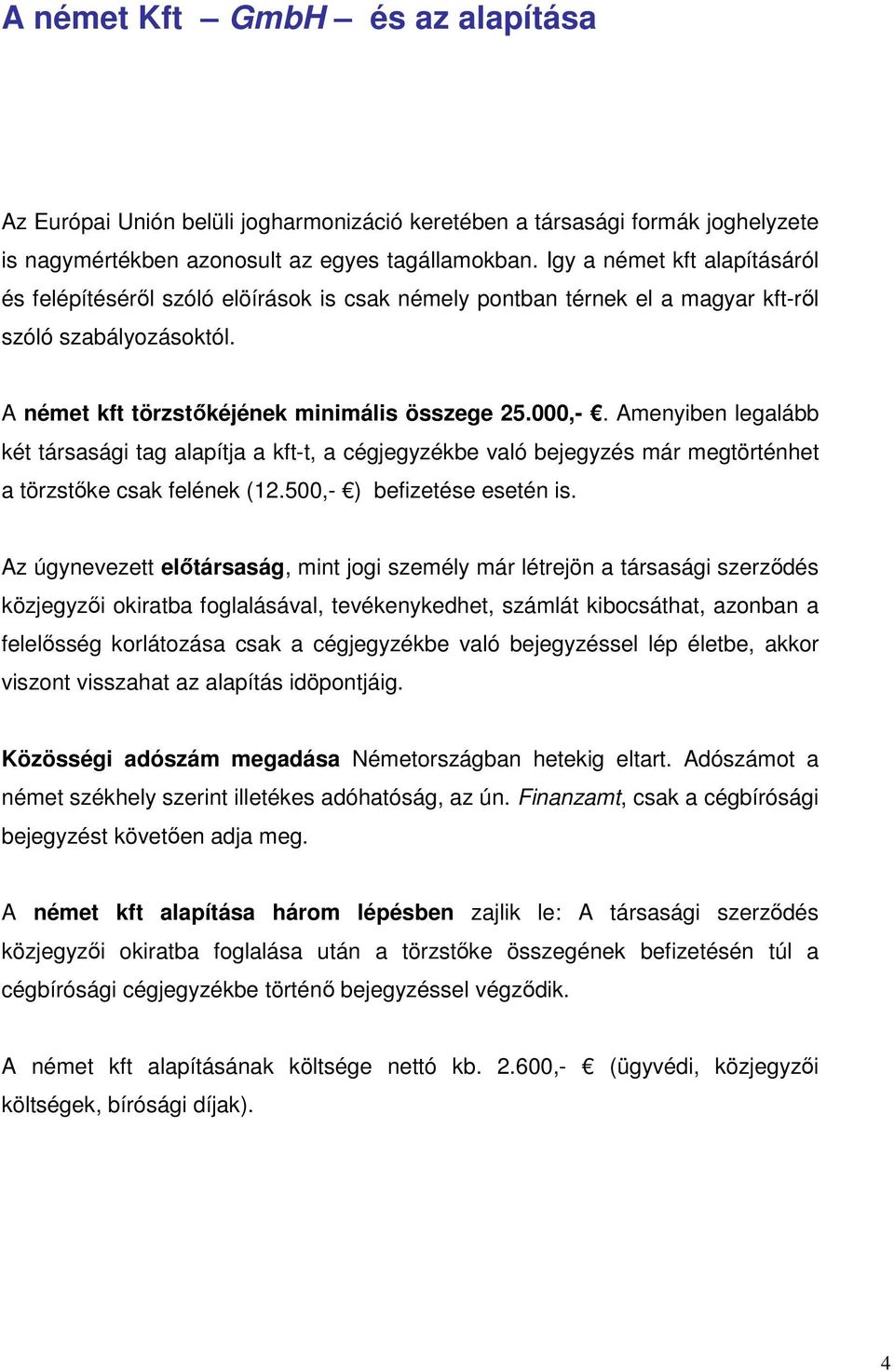 Amenyiben legalább két társasági tag alapítja a kft-t, a cégjegyzékbe való bejegyzés már megtörténhet a törzstıke csak felének (12.500,- ) befizetése esetén is.