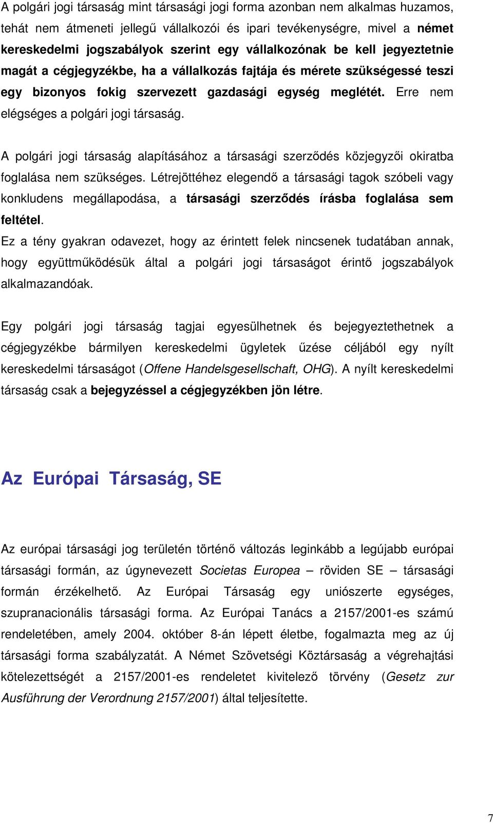 Erre nem elégséges a polgári jogi társaság. A polgári jogi társaság alapításához a társasági szerzıdés közjegyzıi okiratba foglalása nem szükséges.