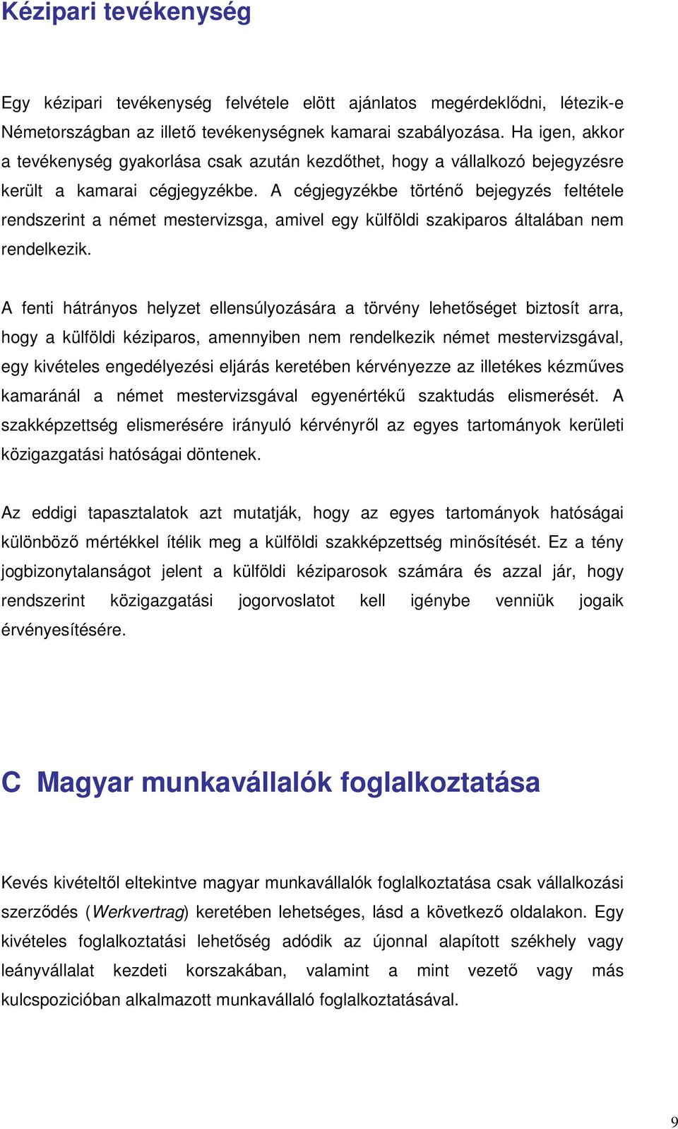 A cégjegyzékbe történı bejegyzés feltétele rendszerint a német mestervizsga, amivel egy külföldi szakiparos általában nem rendelkezik.