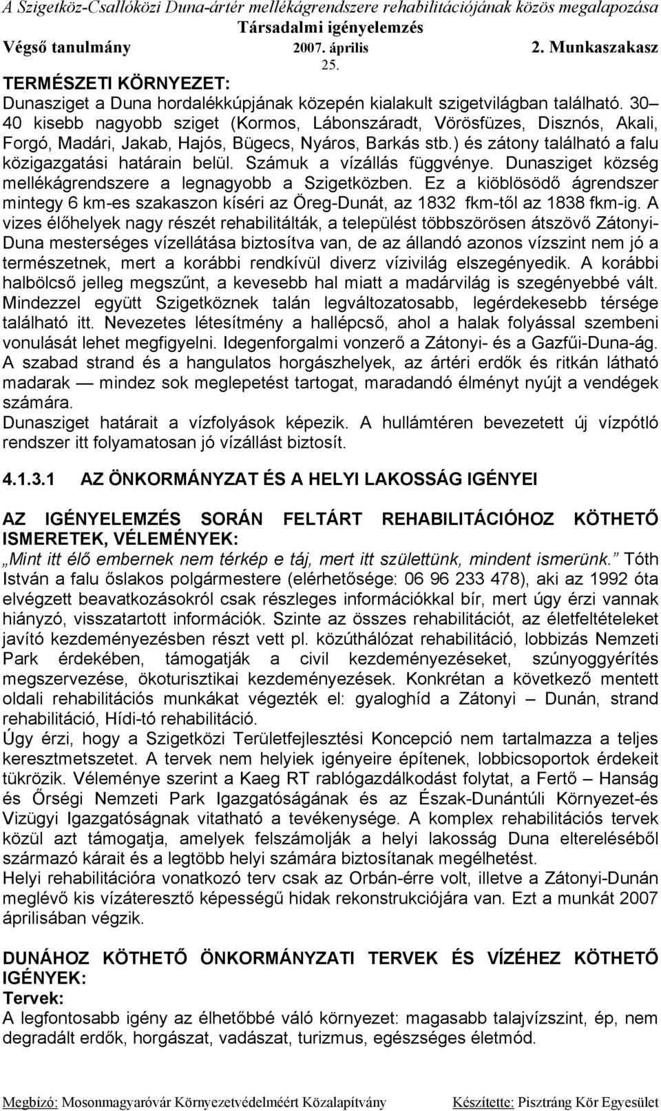 Számuk a vízállás függvénye. Dunasziget község mellékágrendszere a legnagyobb a Szigetközben. Ez a kiöblösödő ágrendszer mintegy 6 km-es szakaszon kíséri az Öreg-Dunát, az 1832 fkm-től az 1838 fkm-ig.