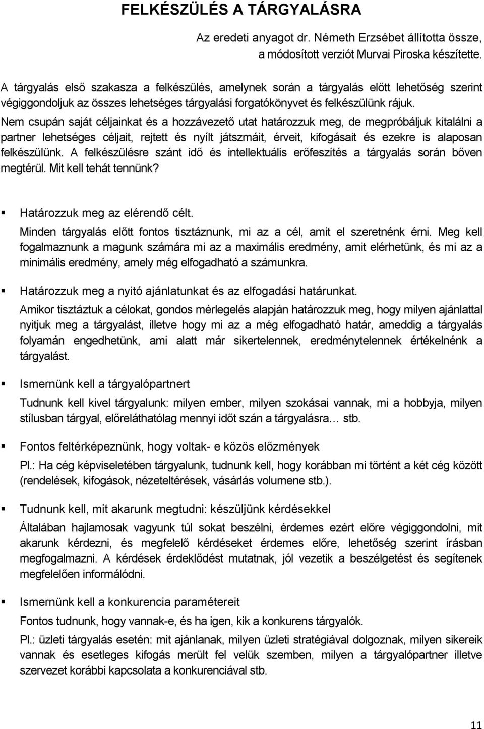 Nem csupán saját céljainkat és a hozzávezető utat határozzuk meg, de megpróbáljuk kitalálni a partner lehetséges céljait, rejtett és nyílt játszmáit, érveit, kifogásait és ezekre is alaposan