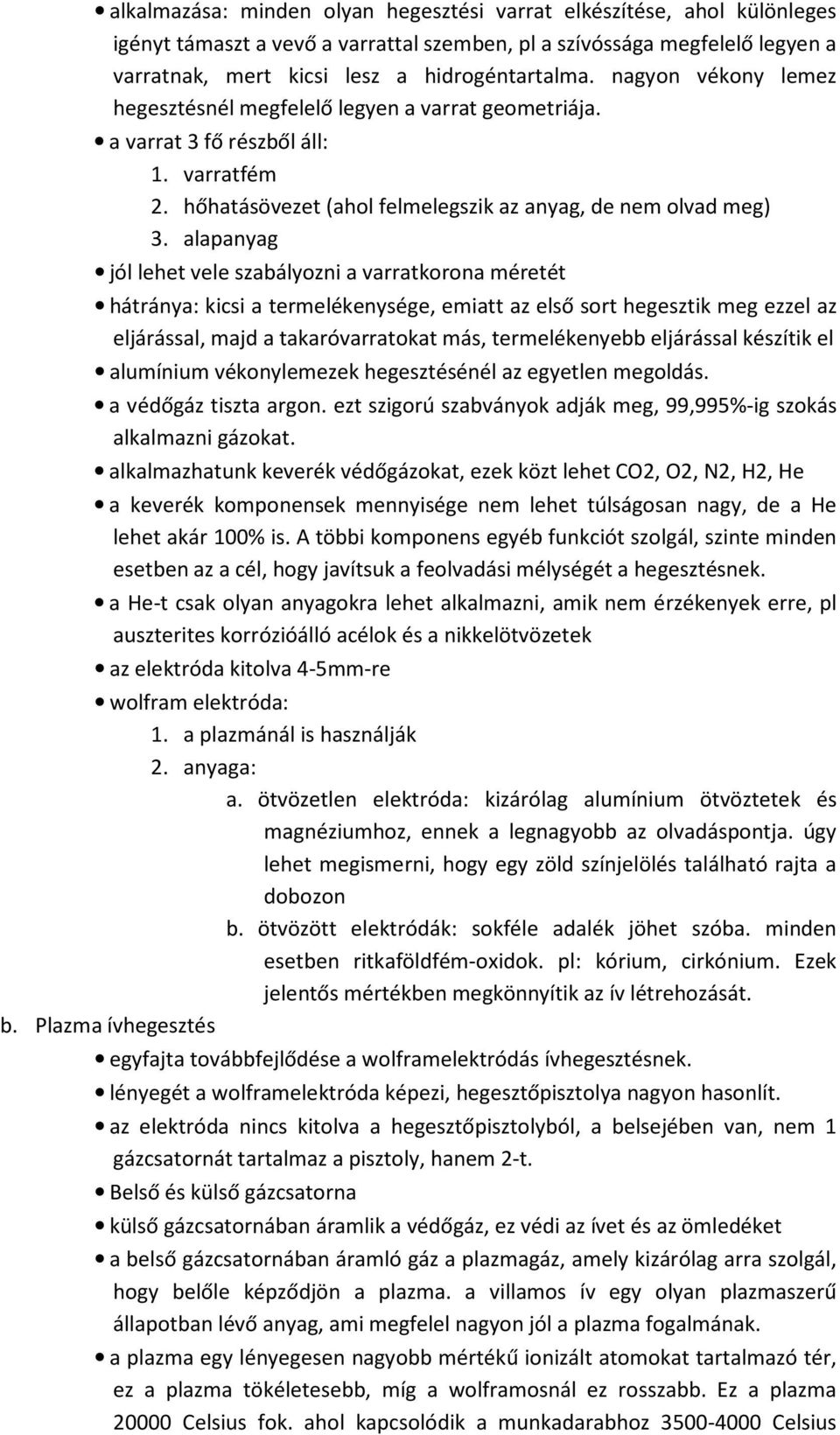 alapanyag jól lehet vele szabályozni a varratkorona méretét hátránya: kicsi a termelékenysége, emiatt az első sort hegesztik meg ezzel az eljárással, majd a takaróvarratokat más, termelékenyebb