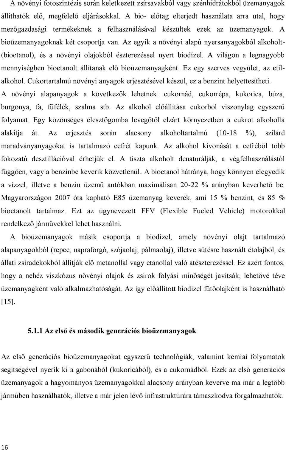 Az egyik a növényi alapú nyersanyagokból alkoholt- (bioetanol), és a növényi olajokból észterezéssel nyert biodízel. A világon a legnagyobb mennyiségben bioetanolt állítanak elő bioüzemanyagként.