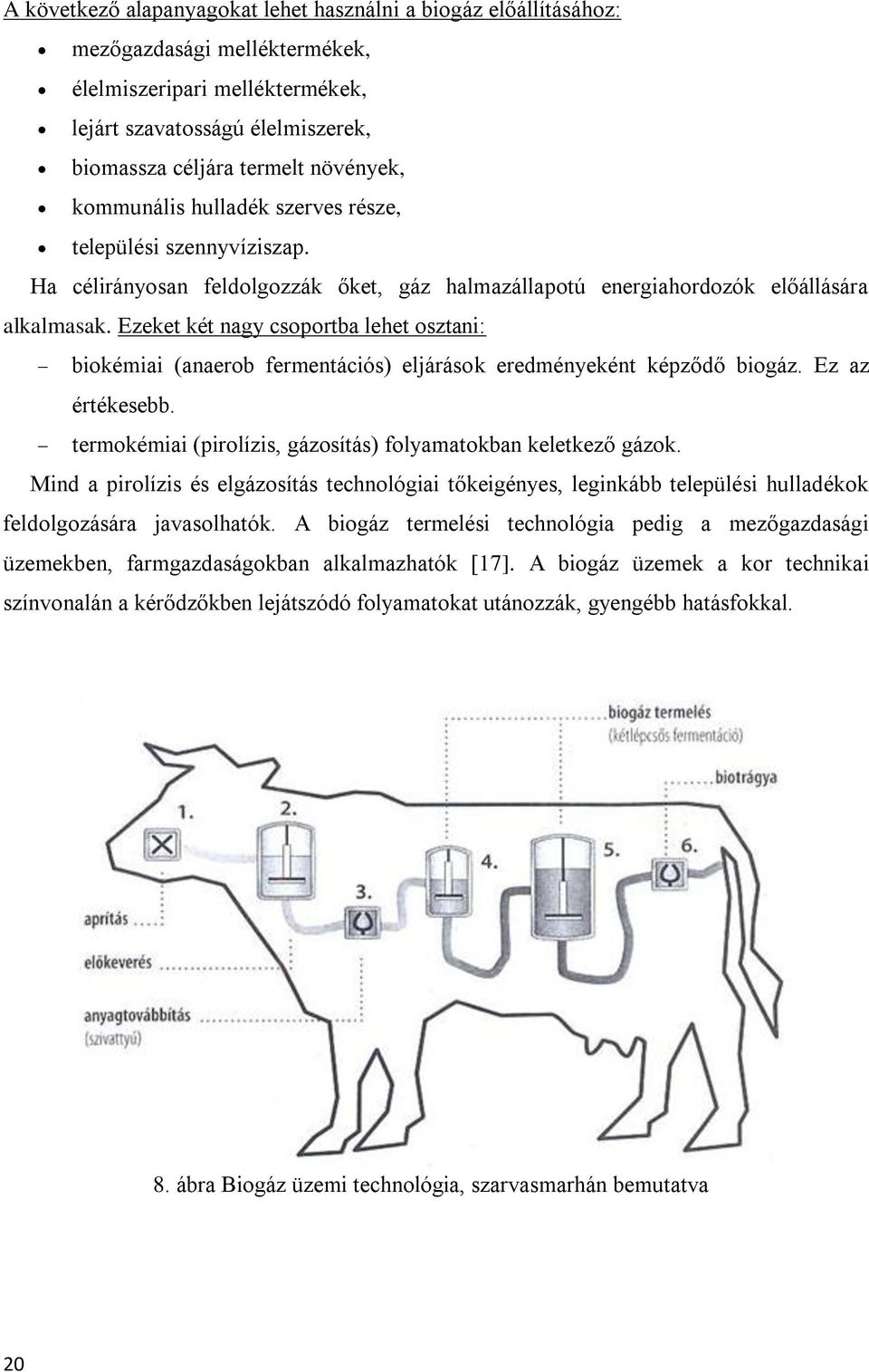 Ezeket két nagy csoportba lehet osztani: biokémiai (anaerob fermentációs) eljárások eredményeként képződő biogáz. Ez az értékesebb. termokémiai (pirolízis, gázosítás) folyamatokban keletkező gázok.