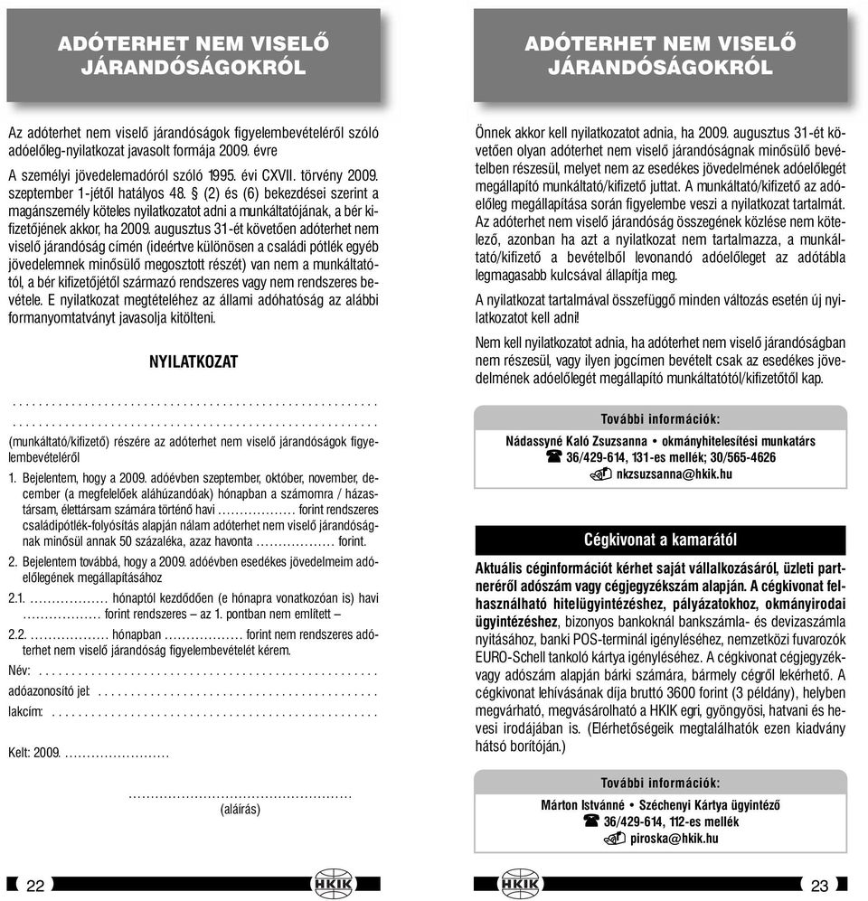 (2) és (6) bekezdései szerint a magánszemély köteles nyilatkozatot adni a munkáltatójának, a bér kifizetőjének akkor, ha 2009.