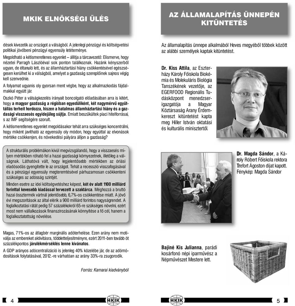 Hazánk kényszerből ugyan, de éltanuló lett, és az államháztartási hiány csökkentésével egészségesen kerülhet ki a válságból, amelyet a gazdaság szereplőinek sajnos végig kell szenvednie.