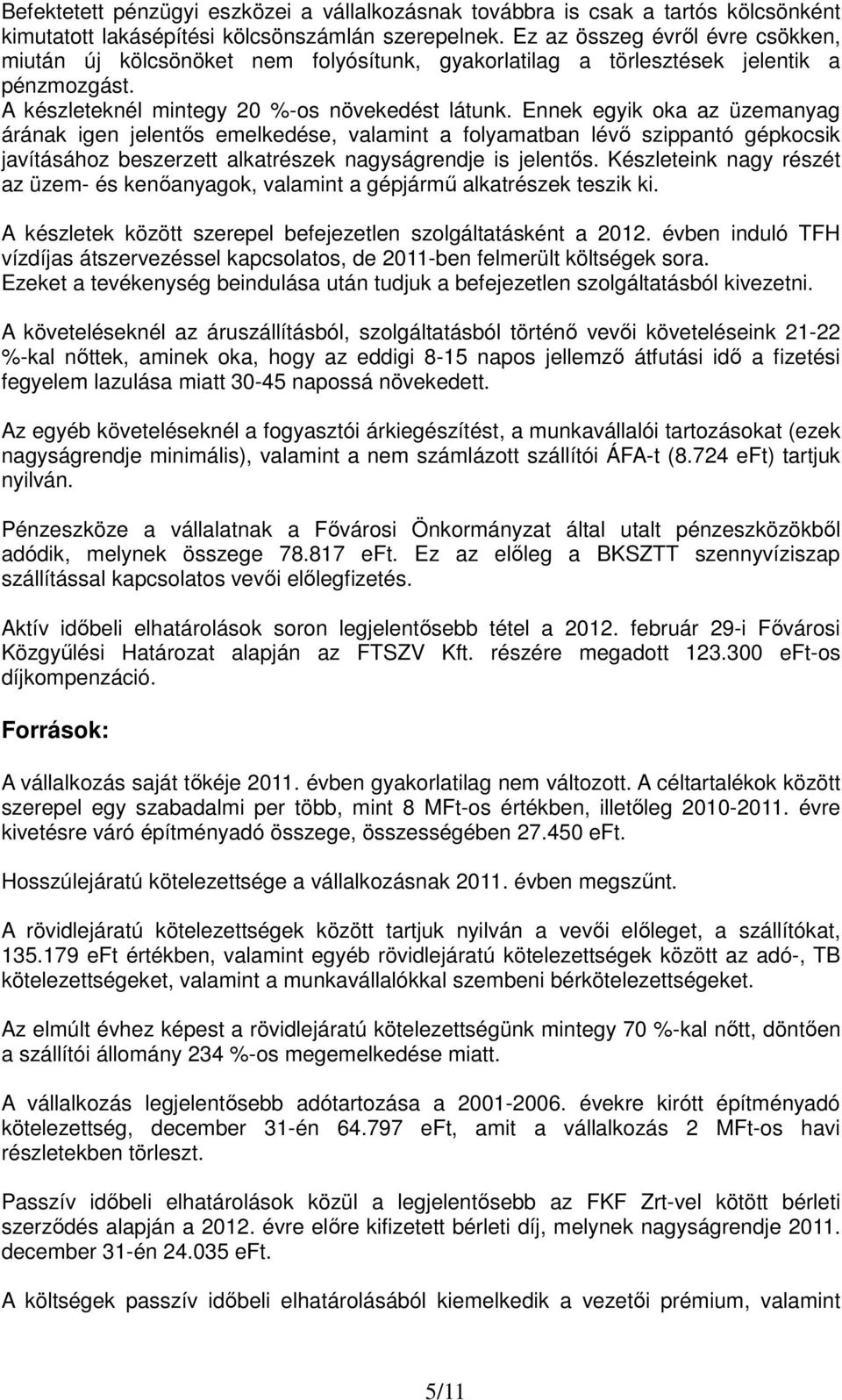 Ennek egyik oka az üzemanyag árának igen jelentős emelkedése, valamint a folyamatban lévő szippantó gépkocsik javításához beszerzett alkatrészek nagyságrendje is jelentős.