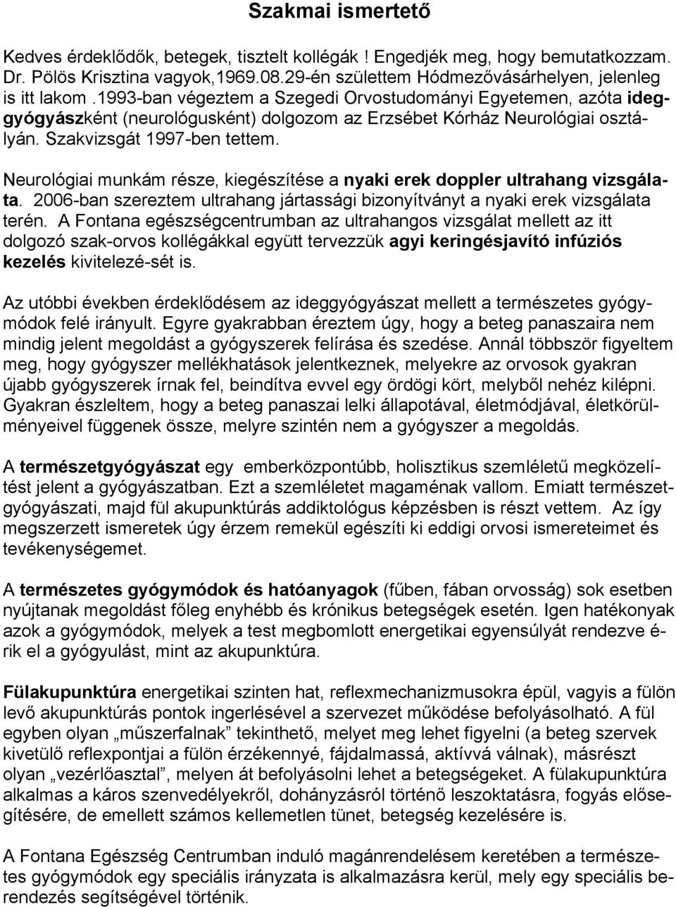 Neurológiai munkám része, kiegészítése a nyaki erek doppler ultrahang vizsgálata. 2006-ban szereztem ultrahang jártassági bizonyítványt a nyaki erek vizsgálata terén.