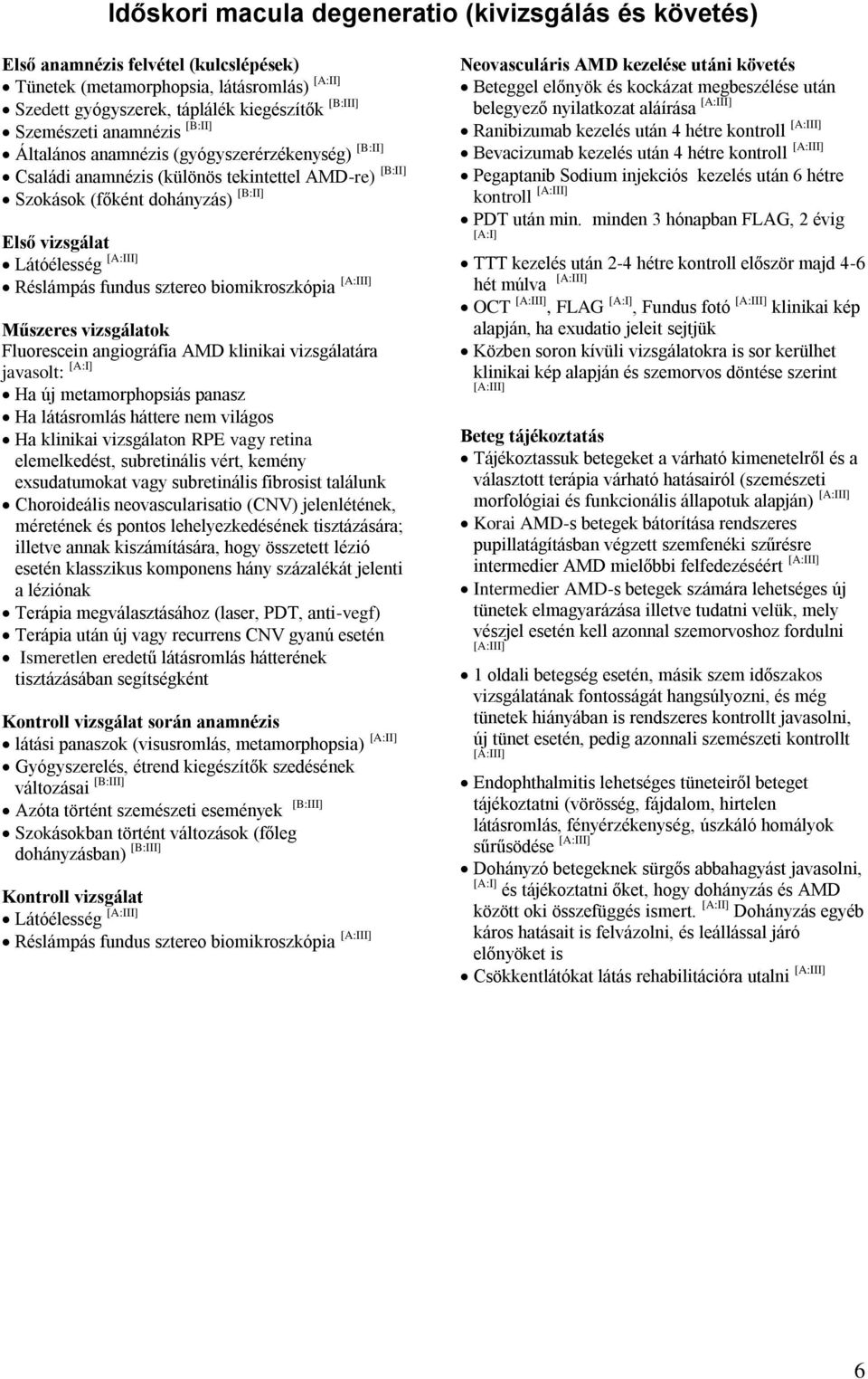 sztereo biomikroszkópia Műszeres vizsgálatok Fluorescein angiográfia AMD klinikai vizsgálatára javasolt: [A:I] Ha új metamorphopsiás panasz Ha látásromlás háttere világos Ha klinikai vizsgálaton RPE