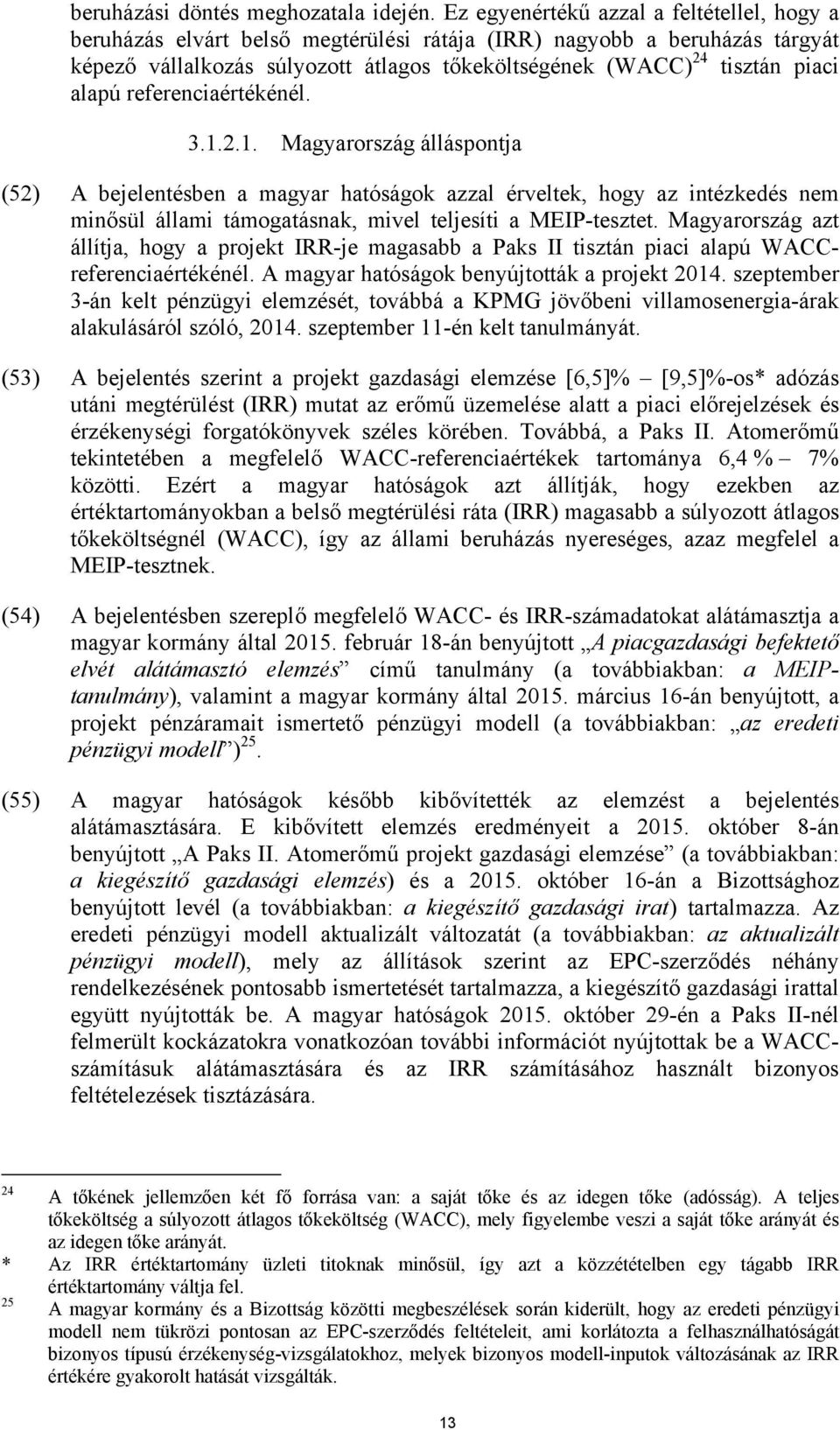 alapú referenciaértékénél. 3.1.2.1. Magyarország álláspontja (52) A bejelentésben a magyar hatóságok azzal érveltek, hogy az intézkedés nem minősül állami támogatásnak, mivel teljesíti a MEIP-tesztet.