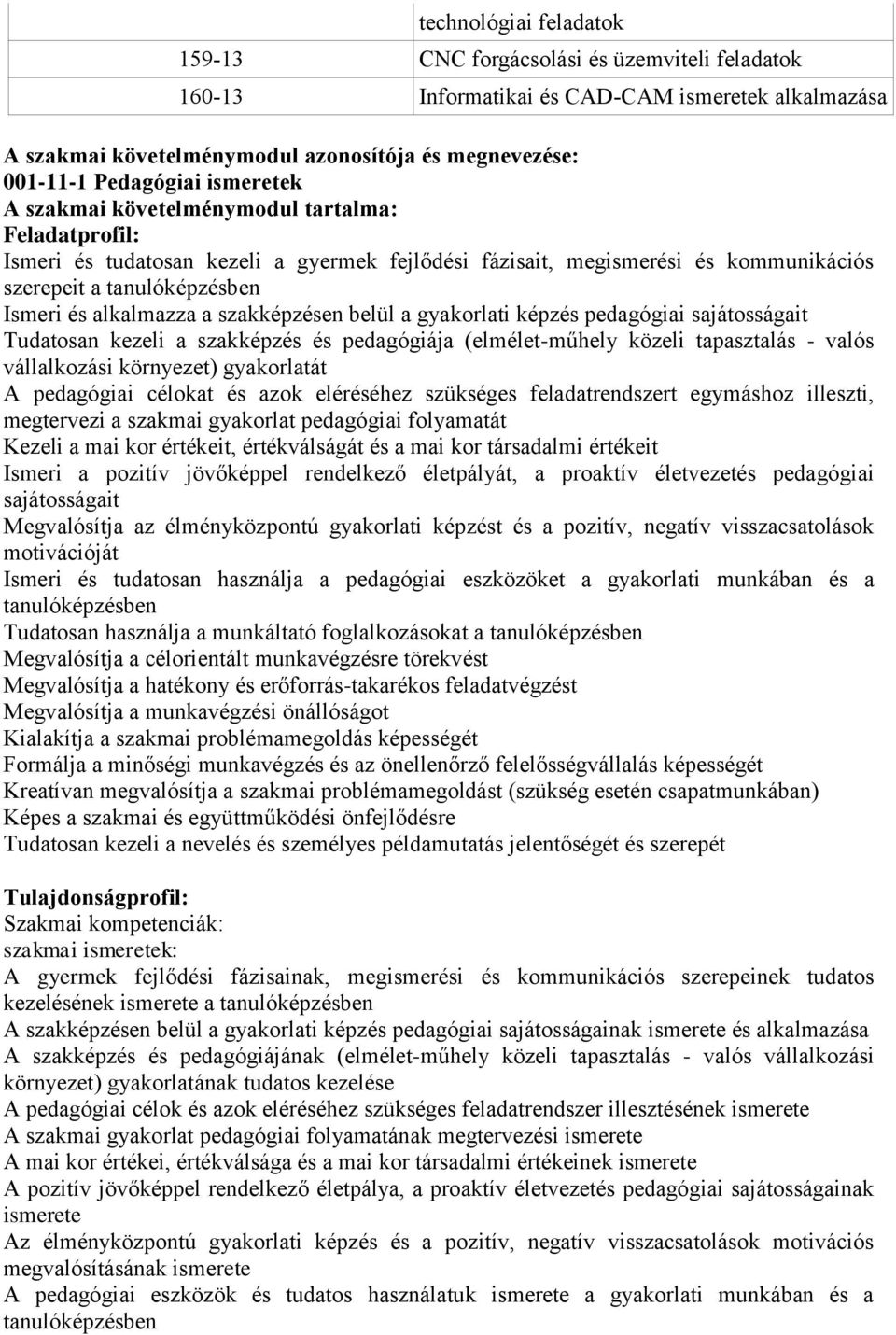 szakképzésen belül a gyakorlati képzés pedagógiai sajátosságait Tudatosan kezeli a szakképzés és pedagógiája (elmélet-műhely közeli tapasztalás - valós vállalkozási környezet) gyakorlatát A